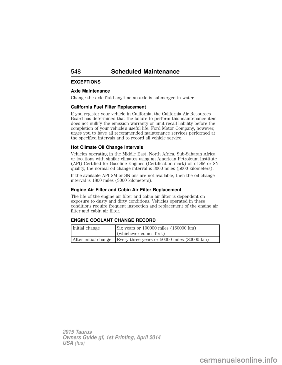 FORD TAURUS 2015 6.G Owners Manual EXCEPTIONS
Axle Maintenance
Change the axle fluid anytime an axle is submerged in water.
California Fuel Filter Replacement
If you register your vehicle in California, the California Air Resources
Boa FORD TAURUS 2015 6.G Owners Manual EXCEPTIONS
Axle Maintenance
Change the axle fluid anytime an axle is submerged in water.
California Fuel Filter Replacement
If you register your vehicle in California, the California Air Resources
Boa