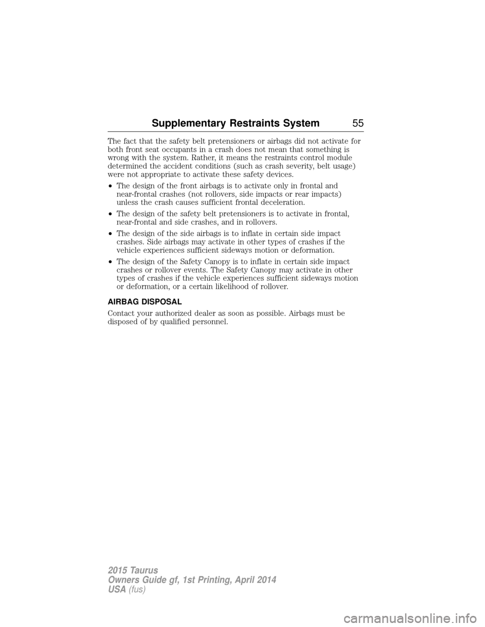 FORD TAURUS 2015 6.G Workshop Manual The fact that the safety belt pretensioners or airbags did not activate for
both front seat occupants in a crash does not mean that something is
wrong with the system. Rather, it means the restraints 