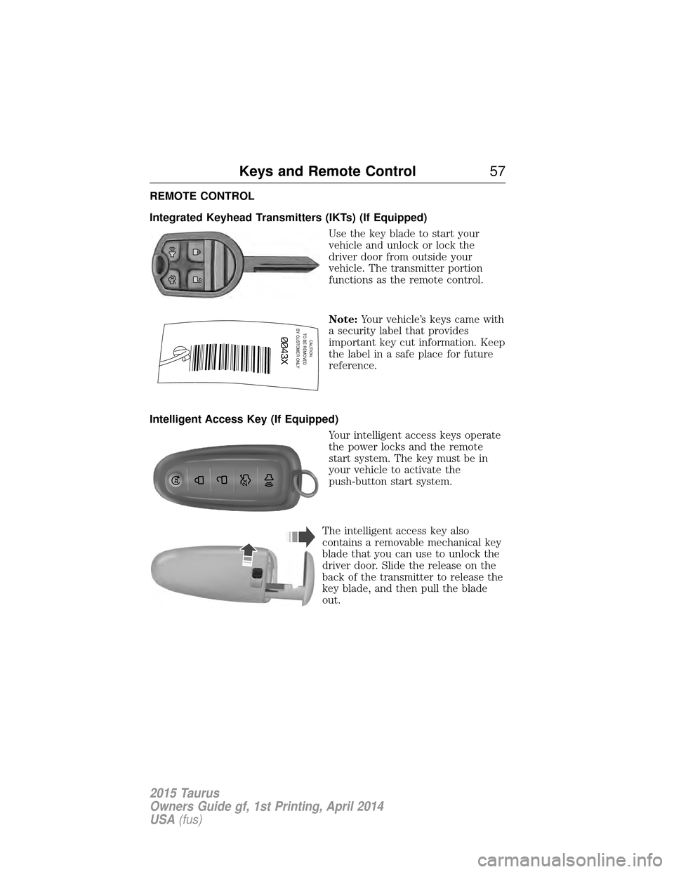 FORD TAURUS 2015 6.G Workshop Manual REMOTE CONTROL
Integrated Keyhead Transmitters (IKTs) (If Equipped)Use the key blade to start your
vehicle and unlock or lock the
driver door from outside your
vehicle. The transmitter portion
functio