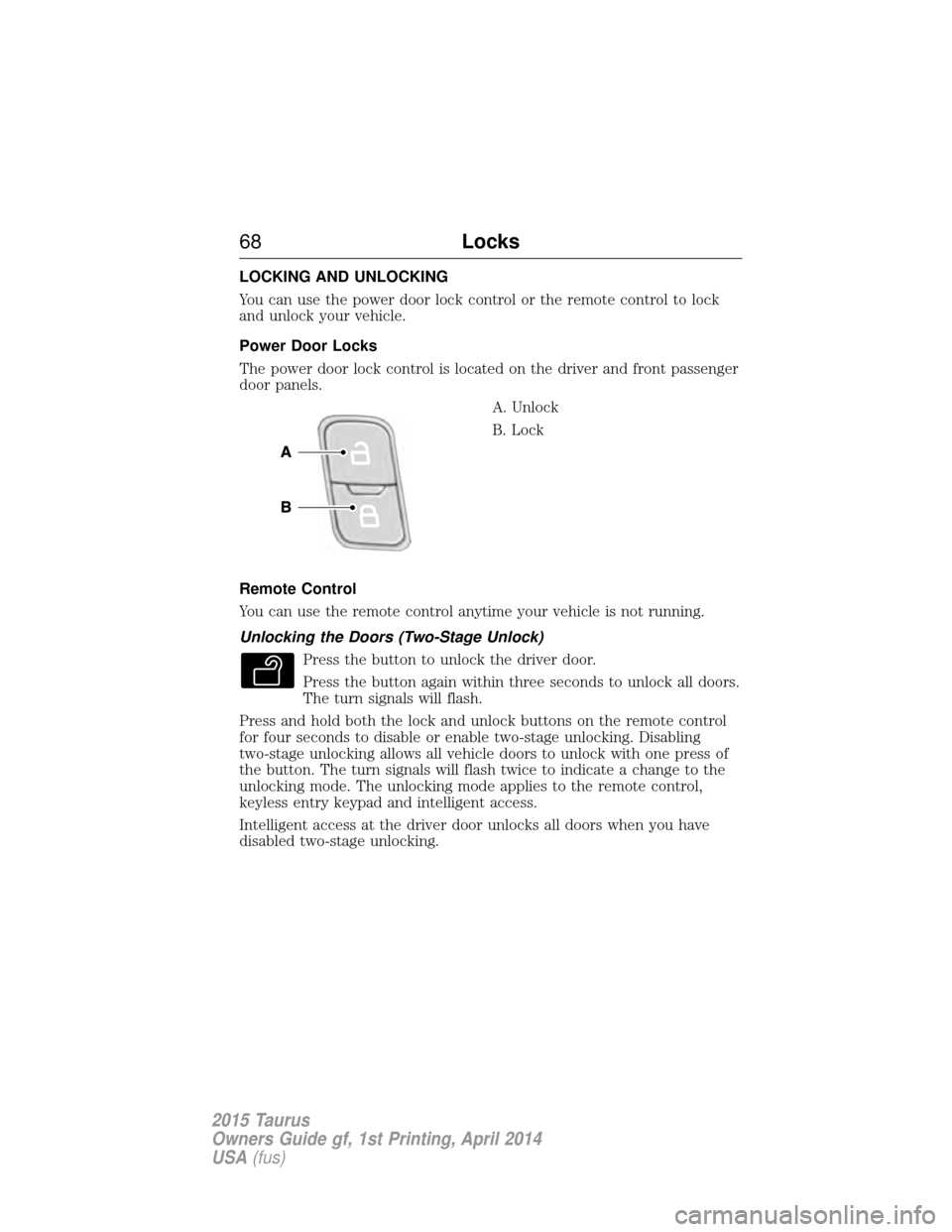 FORD TAURUS 2015 6.G Repair Manual LOCKING AND UNLOCKING
You can use the power door lock control or the remote control to lock
and unlock your vehicle.
Power Door Locks
The power door lock control is located on the driver and front pas