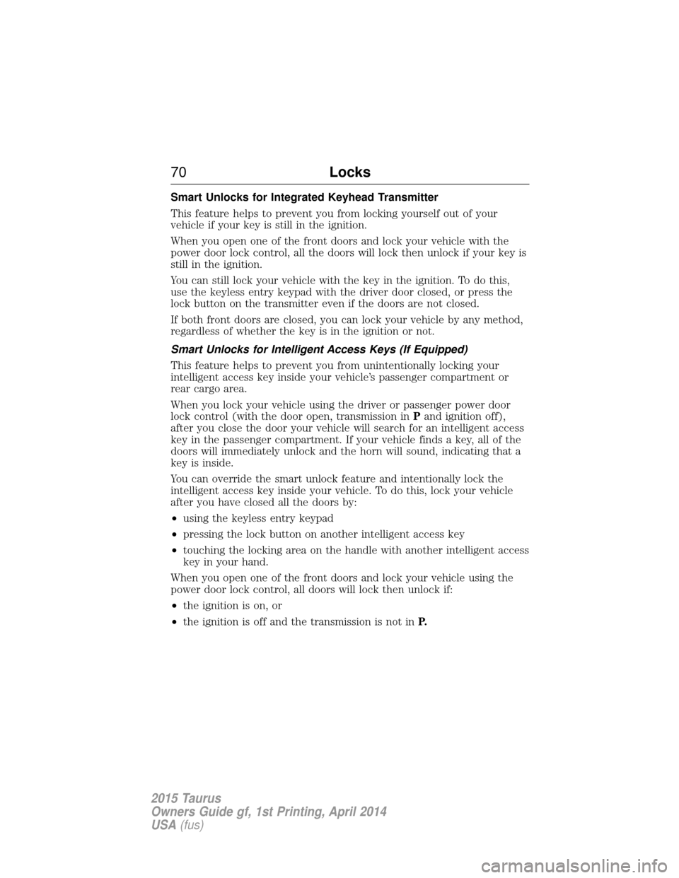 FORD TAURUS 2015 6.G Manual PDF Smart Unlocks for Integrated Keyhead Transmitter
This feature helps to prevent you from locking yourself out of your
vehicle if your key is still in the ignition.
When you open one of the front doors 