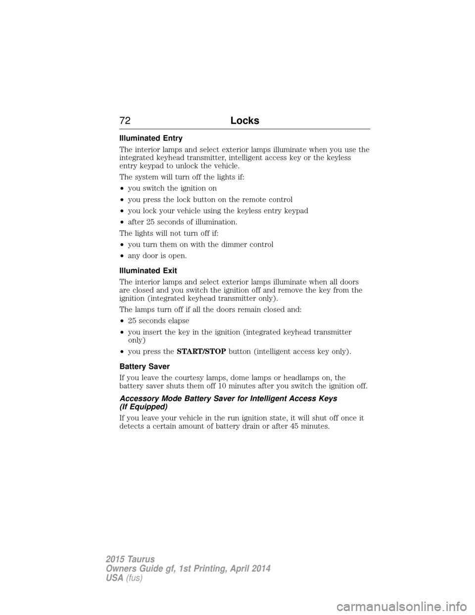 FORD TAURUS 2015 6.G Manual PDF Illuminated Entry
The interior lamps and select exterior lamps illuminate when you use the
integrated keyhead transmitter, intelligent access key or the keyless
entry keypad to unlock the vehicle.
The