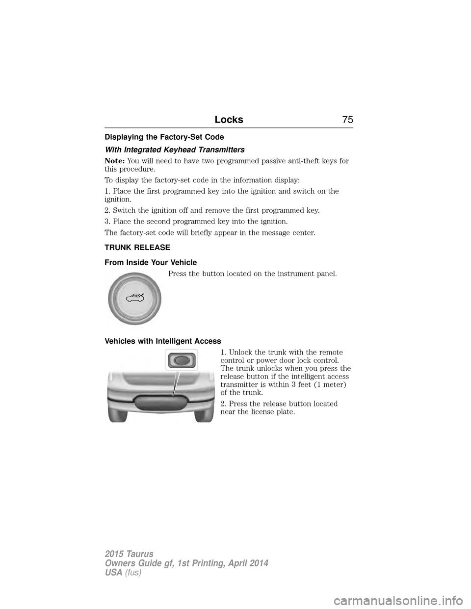 FORD TAURUS 2015 6.G Owners Manual Displaying the Factory-Set Code
With Integrated Keyhead Transmitters
Note:You will need to have two programmed passive anti-theft keys for
this procedure.
To display the factory-set code in the inform