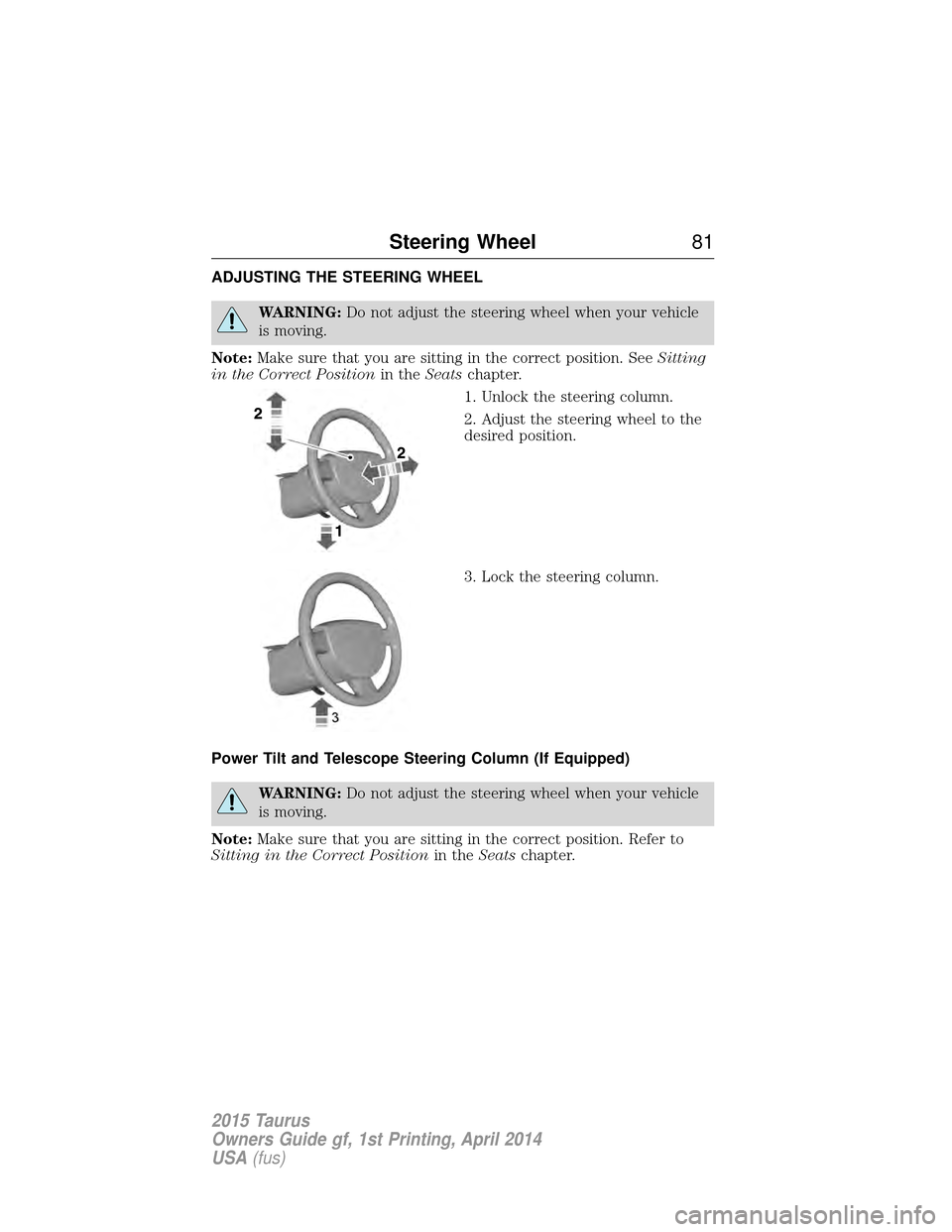 FORD TAURUS 2015 6.G Manual Online ADJUSTING THE STEERING WHEEL
WARNING:Do not adjust the steering wheel when your vehicle
is moving.
Note: Make sure that you are sitting in the correct position. See Sitting
in the Correct Position in FORD TAURUS 2015 6.G Manual Online ADJUSTING THE STEERING WHEEL
WARNING:Do not adjust the steering wheel when your vehicle
is moving.
Note: Make sure that you are sitting in the correct position. See Sitting
in the Correct Position in