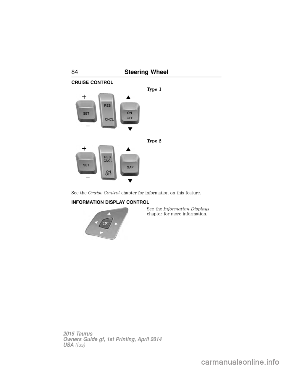 FORD TAURUS 2015 6.G Owners Manual CRUISE CONTROLType 1
Type 2
See the Cruise Control chapter for information on this feature.
INFORMATION DISPLAY CONTROL See theInformation Displays
chapter for more information.
SET RES
CNCL
ON
OFF GA