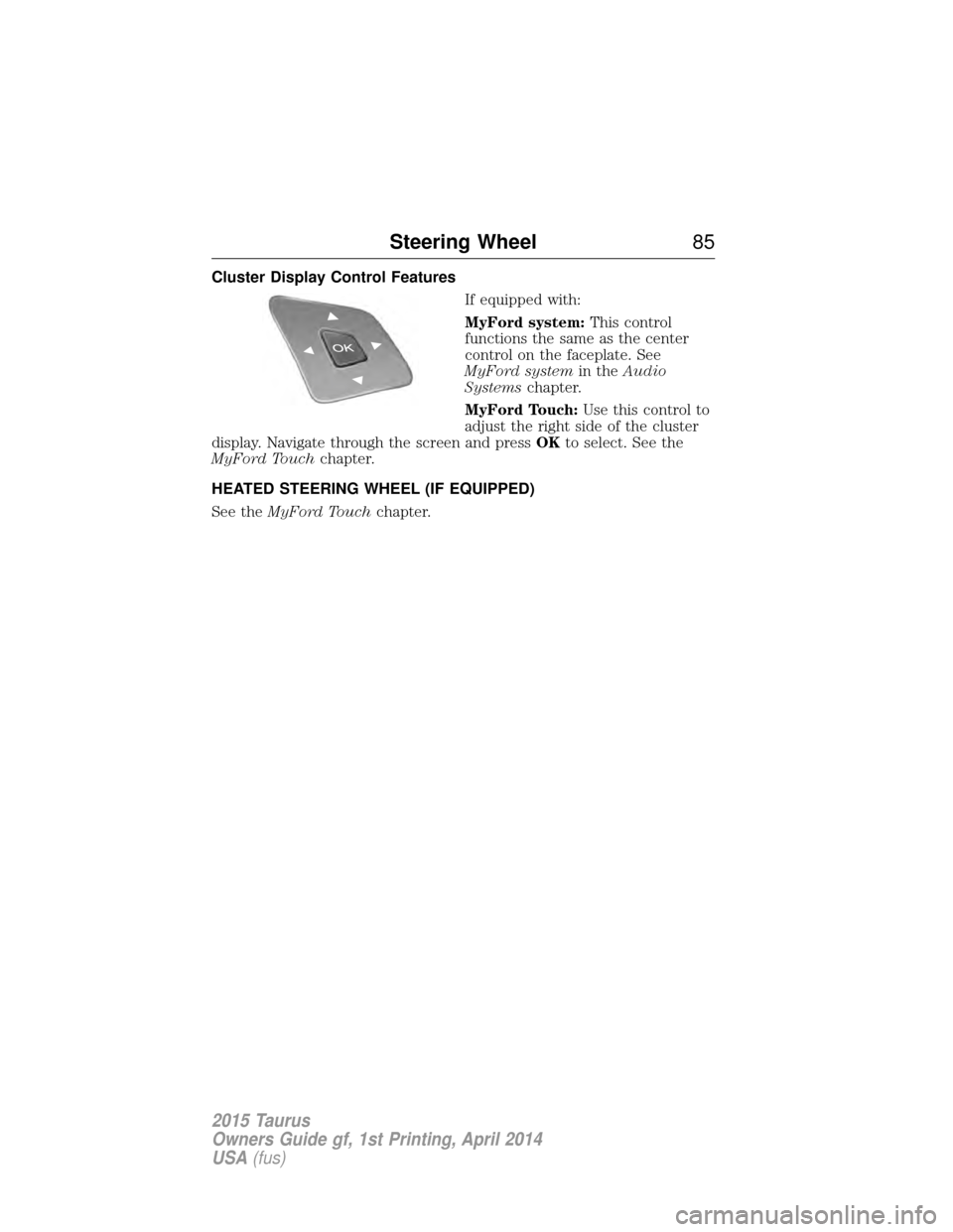 FORD TAURUS 2015 6.G Owners Manual Cluster Display Control FeaturesIf equipped with:
MyFord system:This control
functions the same as the center
control on the faceplate. See
MyFord system in theAudio
Systems chapter.
MyFord Touch: Use