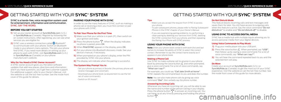 FORD TAURUS 2015 6.G Quick Reference Guide GETTING STARTED WITH YOUR SYNC® SYSTEM
SYNC is a hands-free, voice recognition system used  
for entertainment, information and communication.  
SYNC. SAY THE WORD.
 
BEFORE YOU GET STARTED
1)  Set u