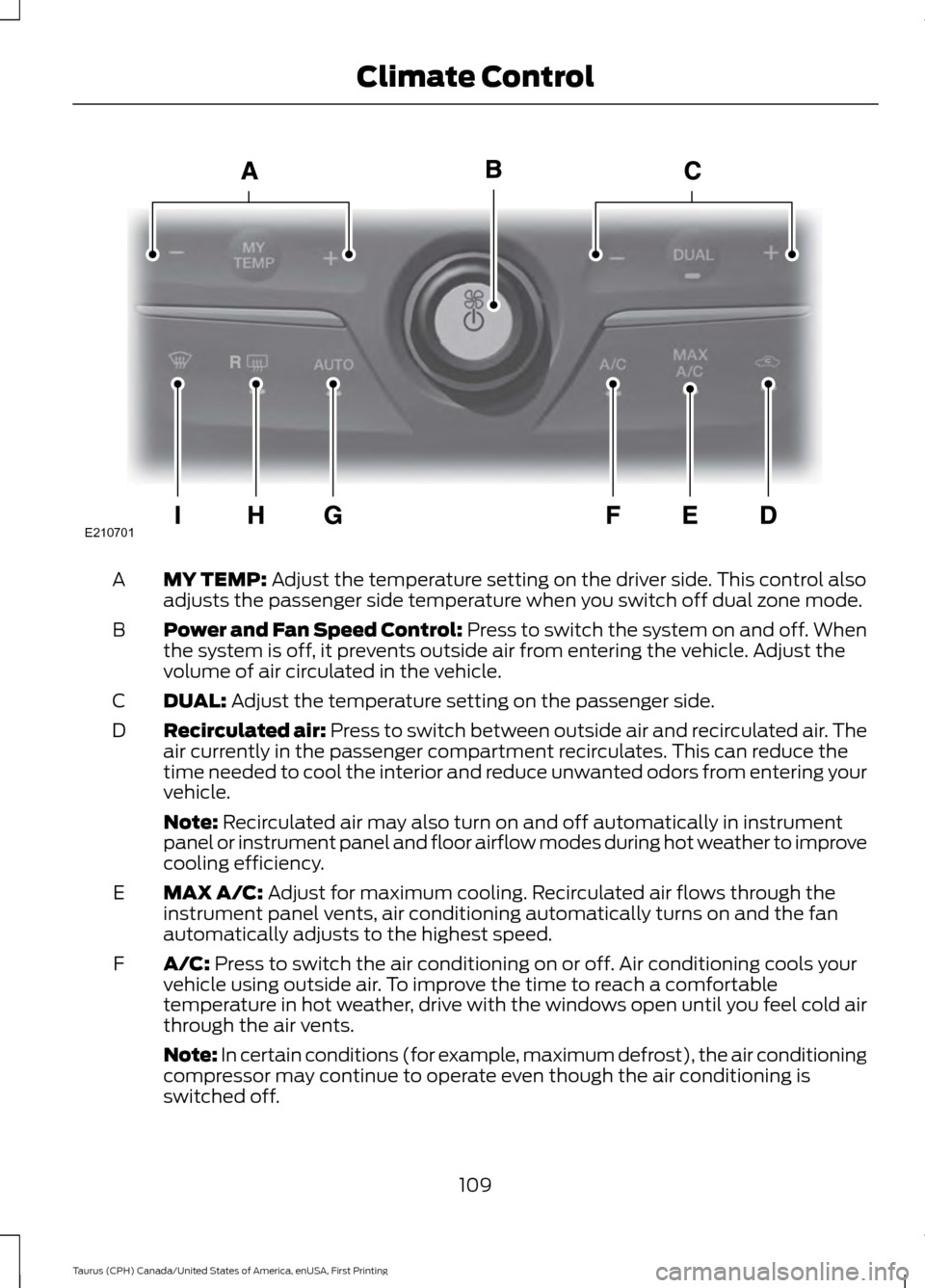 FORD TAURUS 2016 6.G Owners Manual MY TEMP: Adjust the temperature setting on the driver side. This control also
adjusts the passenger side temperature when you switch off dual zone mode.
A
Power and Fan Speed Control: Press to switch FORD TAURUS 2016 6.G Owners Manual MY TEMP: Adjust the temperature setting on the driver side. This control also
adjusts the passenger side temperature when you switch off dual zone mode.
A
Power and Fan Speed Control: Press to switch