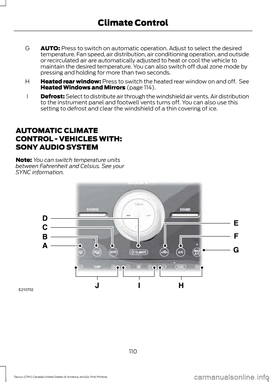 FORD TAURUS 2016 6.G Owners Manual AUTO: Press to switch on automatic operation. Adjust to select the desired
temperature. Fan speed, air distribution, air conditioning operation, and outside
or recirculated air are automatically adjus FORD TAURUS 2016 6.G Owners Manual AUTO: Press to switch on automatic operation. Adjust to select the desired
temperature. Fan speed, air distribution, air conditioning operation, and outside
or recirculated air are automatically adjus