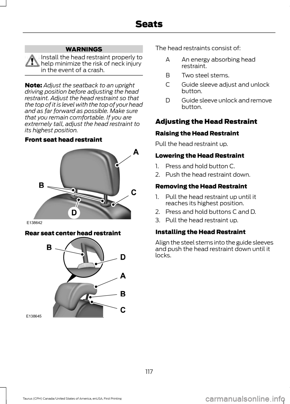 FORD TAURUS 2016 6.G Owners Manual WARNINGS
Install the head restraint properly to
help minimize the risk of neck injury
in the event of a crash.
Note:
Adjust the seatback to an upright
driving position before adjusting the head
restra FORD TAURUS 2016 6.G Owners Manual WARNINGS
Install the head restraint properly to
help minimize the risk of neck injury
in the event of a crash.
Note:
Adjust the seatback to an upright
driving position before adjusting the head
restra
