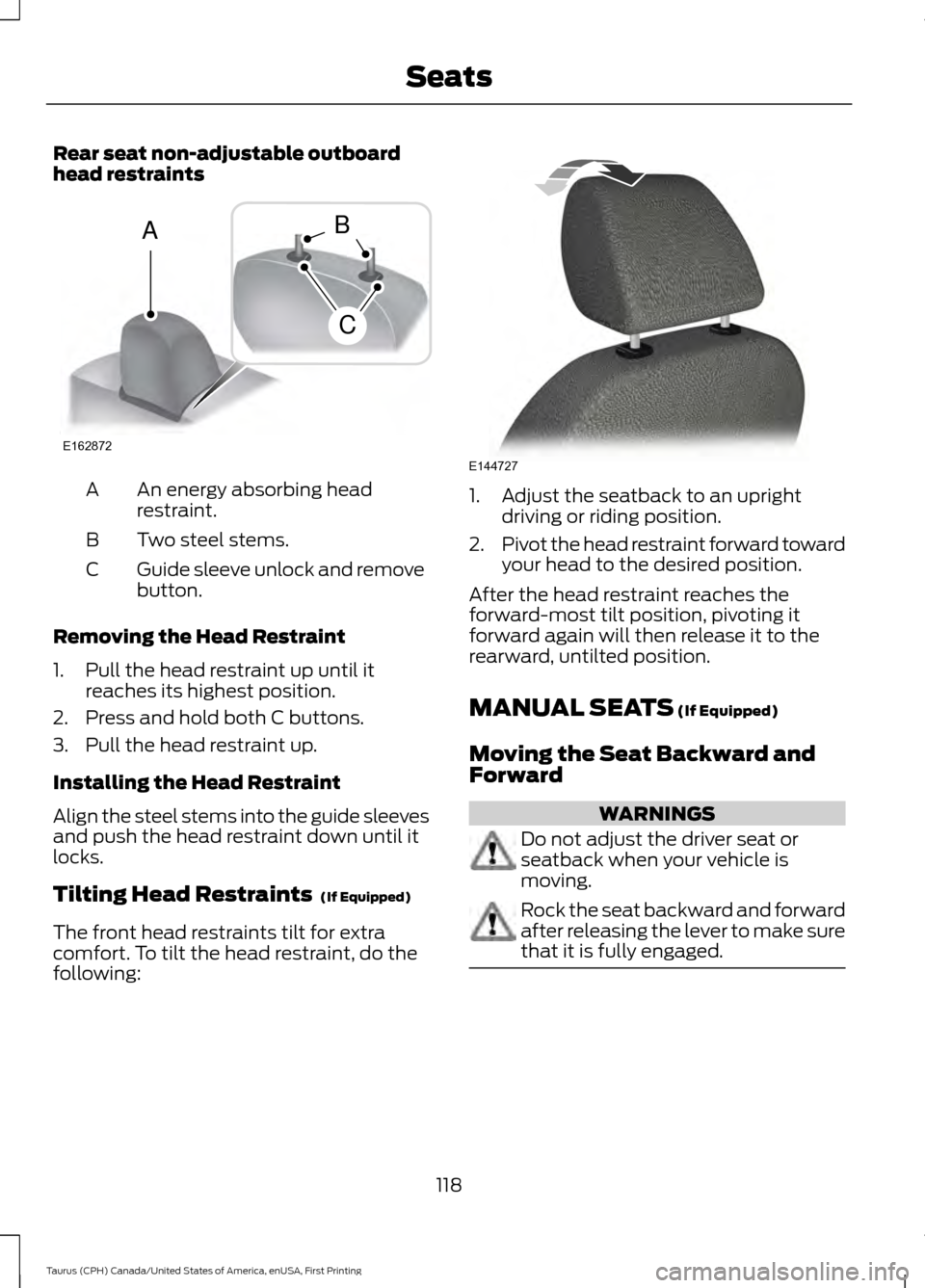 FORD TAURUS 2016 6.G Owners Manual Rear seat non-adjustable outboard
head restraints
An energy absorbing head
restraint.
A
Two steel stems.
B
Guide sleeve unlock and remove
button.
C
Removing the Head Restraint
1. Pull the head restrai FORD TAURUS 2016 6.G Owners Manual Rear seat non-adjustable outboard
head restraints
An energy absorbing head
restraint.
A
Two steel stems.
B
Guide sleeve unlock and remove
button.
C
Removing the Head Restraint
1. Pull the head restrai