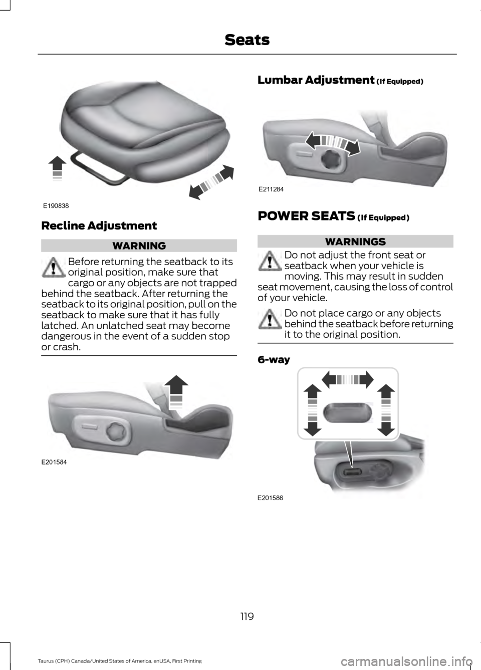 FORD TAURUS 2016 6.G Owners Manual Recline Adjustment
WARNING
Before returning the seatback to its
original position, make sure that
cargo or any objects are not trapped
behind the seatback. After returning the
seatback to its original FORD TAURUS 2016 6.G Owners Manual Recline Adjustment
WARNING
Before returning the seatback to its
original position, make sure that
cargo or any objects are not trapped
behind the seatback. After returning the
seatback to its original