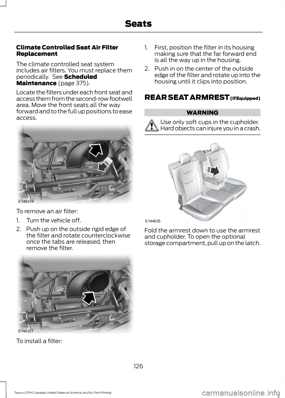 FORD TAURUS 2016 6.G Owners Manual Climate Controlled Seat Air Filter
Replacement
The climate controlled seat system
includes air filters. You must replace them
periodically. See Scheduled
Maintenance (page 375).
Locate the filters un FORD TAURUS 2016 6.G Owners Manual Climate Controlled Seat Air Filter
Replacement
The climate controlled seat system
includes air filters. You must replace them
periodically. See Scheduled
Maintenance (page 375).
Locate the filters un