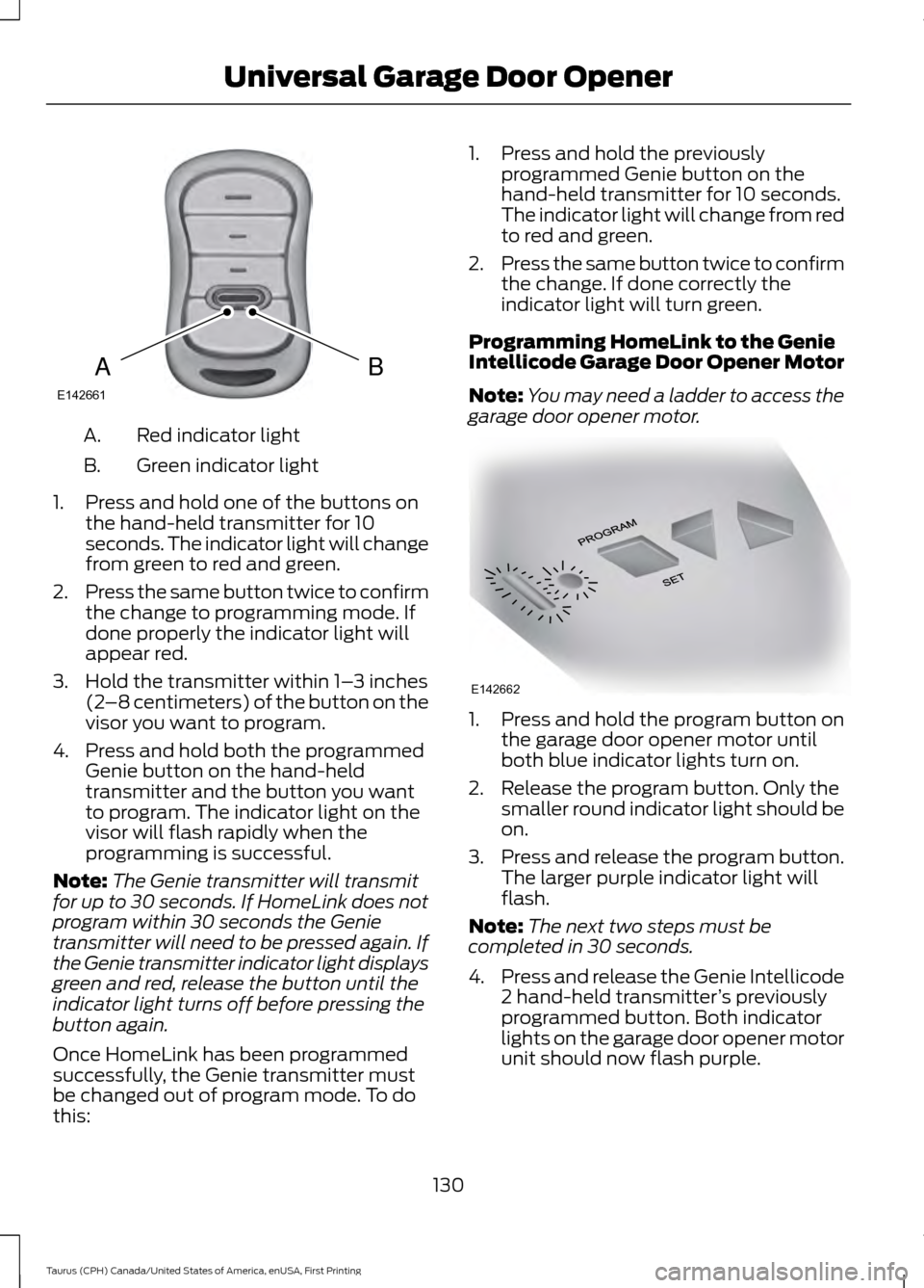 FORD TAURUS 2016 6.G Owners Manual Red indicator light
A.
Green indicator light
B.
1. Press and hold one of the buttons on the hand-held transmitter for 10
seconds. The indicator light will change
from green to red and green.
2. Press FORD TAURUS 2016 6.G Owners Manual Red indicator light
A.
Green indicator light
B.
1. Press and hold one of the buttons on the hand-held transmitter for 10
seconds. The indicator light will change
from green to red and green.
2. Press