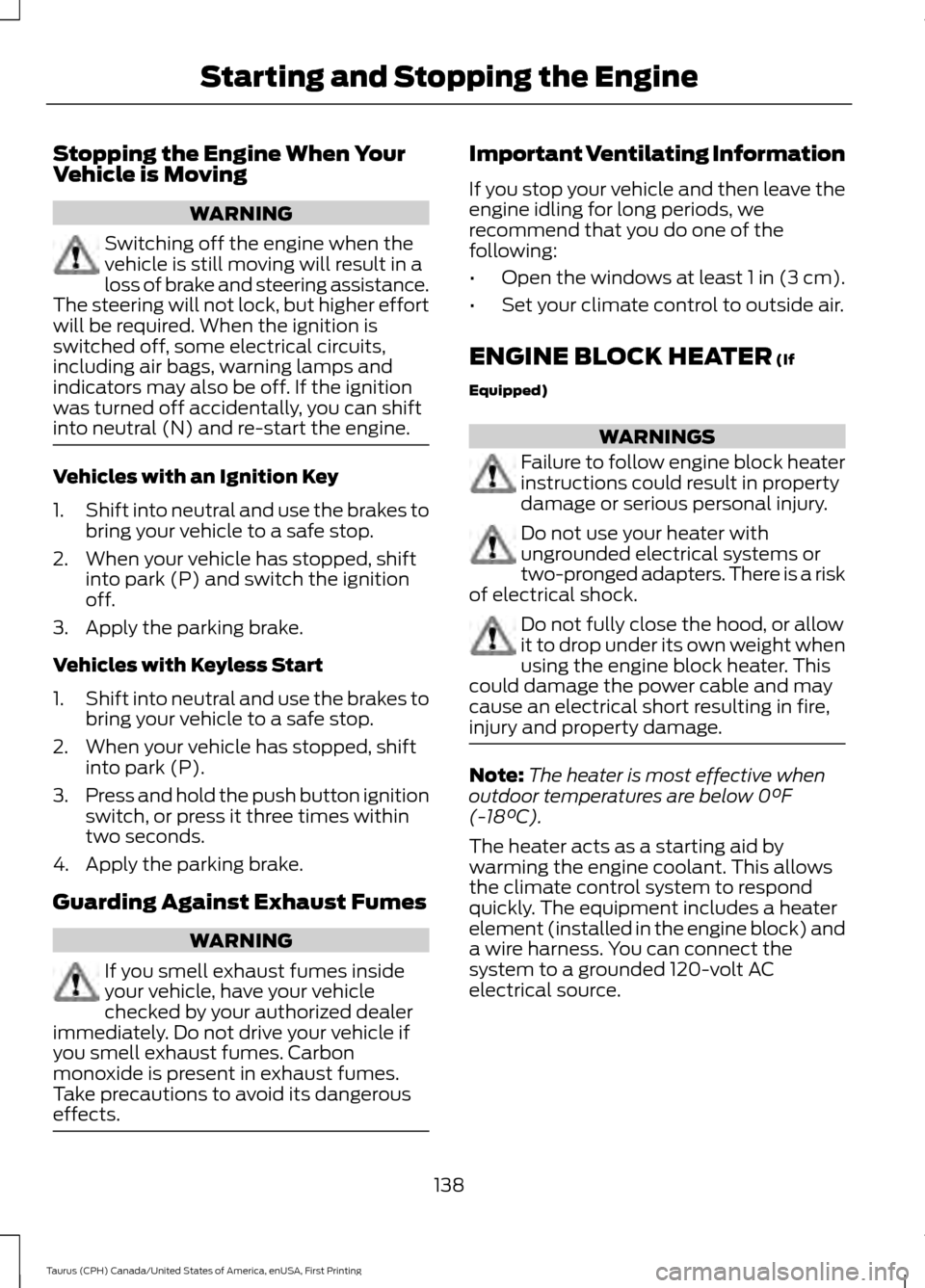 FORD TAURUS 2016 6.G Owners Manual Stopping the Engine When Your
Vehicle is Moving
WARNING
Switching off the engine when the
vehicle is still moving will result in a
loss of brake and steering assistance.
The steering will not lock, bu FORD TAURUS 2016 6.G Owners Manual Stopping the Engine When Your
Vehicle is Moving
WARNING
Switching off the engine when the
vehicle is still moving will result in a
loss of brake and steering assistance.
The steering will not lock, bu