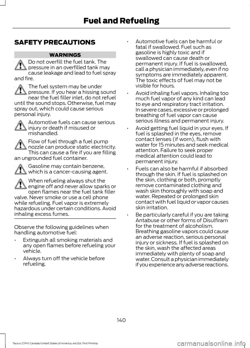 FORD TAURUS 2016 6.G Owners Manual SAFETY PRECAUTIONS
WARNINGS
Do not overfill the fuel tank. The
pressure in an overfilled tank may
cause leakage and lead to fuel spray
and fire. The fuel system may be under
pressure. If you hear a hi FORD TAURUS 2016 6.G Owners Manual SAFETY PRECAUTIONS
WARNINGS
Do not overfill the fuel tank. The
pressure in an overfilled tank may
cause leakage and lead to fuel spray
and fire. The fuel system may be under
pressure. If you hear a hi