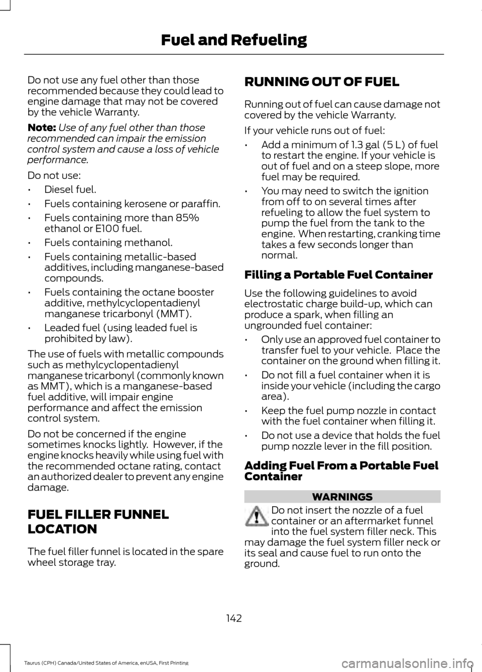 FORD TAURUS 2016 6.G Owners Manual Do not use any fuel other than those
recommended because they could lead to
engine damage that may not be covered
by the vehicle Warranty.
Note:
Use of any fuel other than those
recommended can impair FORD TAURUS 2016 6.G Owners Manual Do not use any fuel other than those
recommended because they could lead to
engine damage that may not be covered
by the vehicle Warranty.
Note:
Use of any fuel other than those
recommended can impair