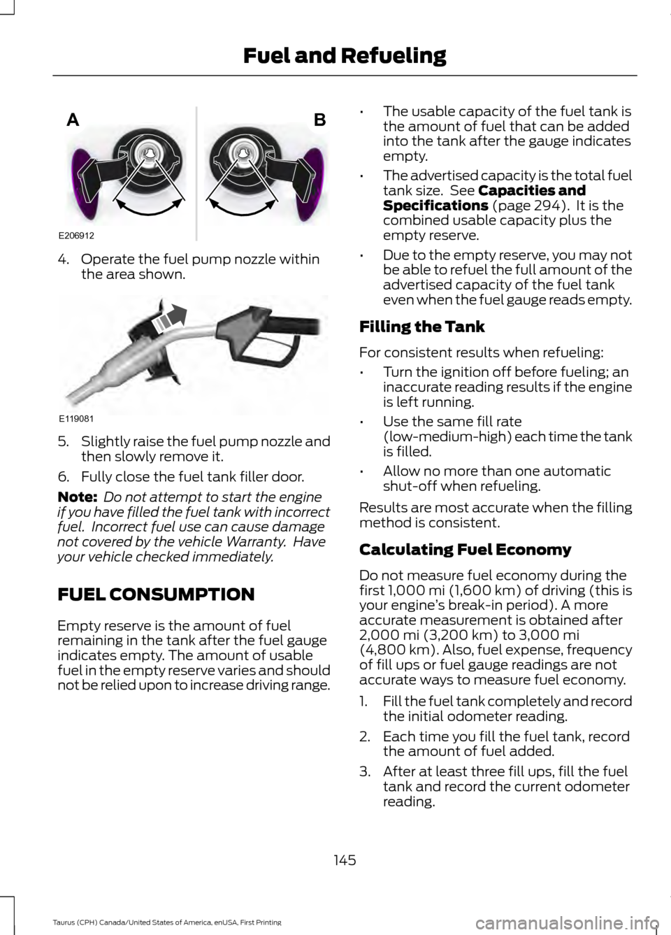 FORD TAURUS 2016 6.G Owners Manual 4. Operate the fuel pump nozzle within
the area shown. 5.
Slightly raise the fuel pump nozzle and
then slowly remove it.
6. Fully close the fuel tank filler door.
Note: Do not attempt to start the en FORD TAURUS 2016 6.G Owners Manual 4. Operate the fuel pump nozzle within
the area shown. 5.
Slightly raise the fuel pump nozzle and
then slowly remove it.
6. Fully close the fuel tank filler door.
Note: Do not attempt to start the en