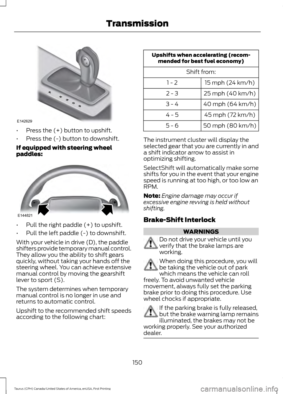 FORD TAURUS 2016 6.G Owners Manual •
Press the (+) button to upshift.
• Press the (-) button to downshift.
If equipped with steering wheel
paddles: •
Pull the right paddle (+) to upshift.
• Pull the left paddle (-) to downshift FORD TAURUS 2016 6.G Owners Manual •
Press the (+) button to upshift.
• Press the (-) button to downshift.
If equipped with steering wheel
paddles: •
Pull the right paddle (+) to upshift.
• Pull the left paddle (-) to downshift
