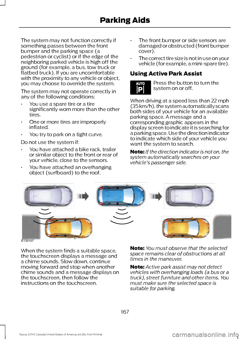 FORD TAURUS 2016 6.G Owners Manual The system may not function correctly if
something passes between the front
bumper and the parking space (a
pedestrian or cyclist) or if the edge of the
neighboring parked vehicle is high off the
grou FORD TAURUS 2016 6.G Owners Manual The system may not function correctly if
something passes between the front
bumper and the parking space (a
pedestrian or cyclist) or if the edge of the
neighboring parked vehicle is high off the
grou