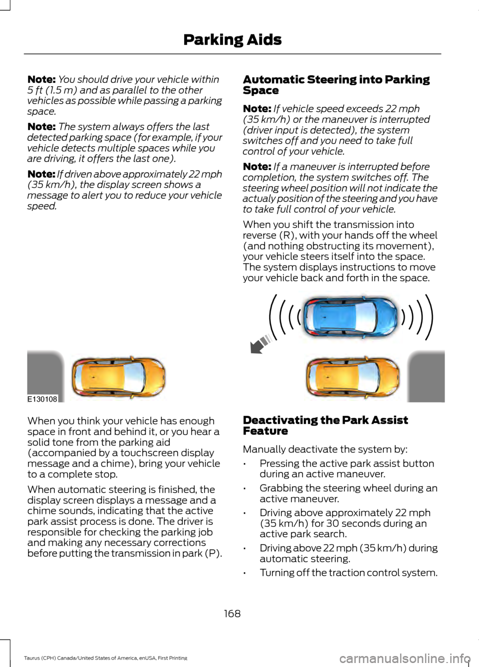 FORD TAURUS 2016 6.G Owners Manual Note:
You should drive your vehicle within
5 ft (1.5 m) and as parallel to the other
vehicles as possible while passing a parking
space.
Note: The system always offers the last
detected parking space FORD TAURUS 2016 6.G Owners Manual Note:
You should drive your vehicle within
5 ft (1.5 m) and as parallel to the other
vehicles as possible while passing a parking
space.
Note: The system always offers the last
detected parking space