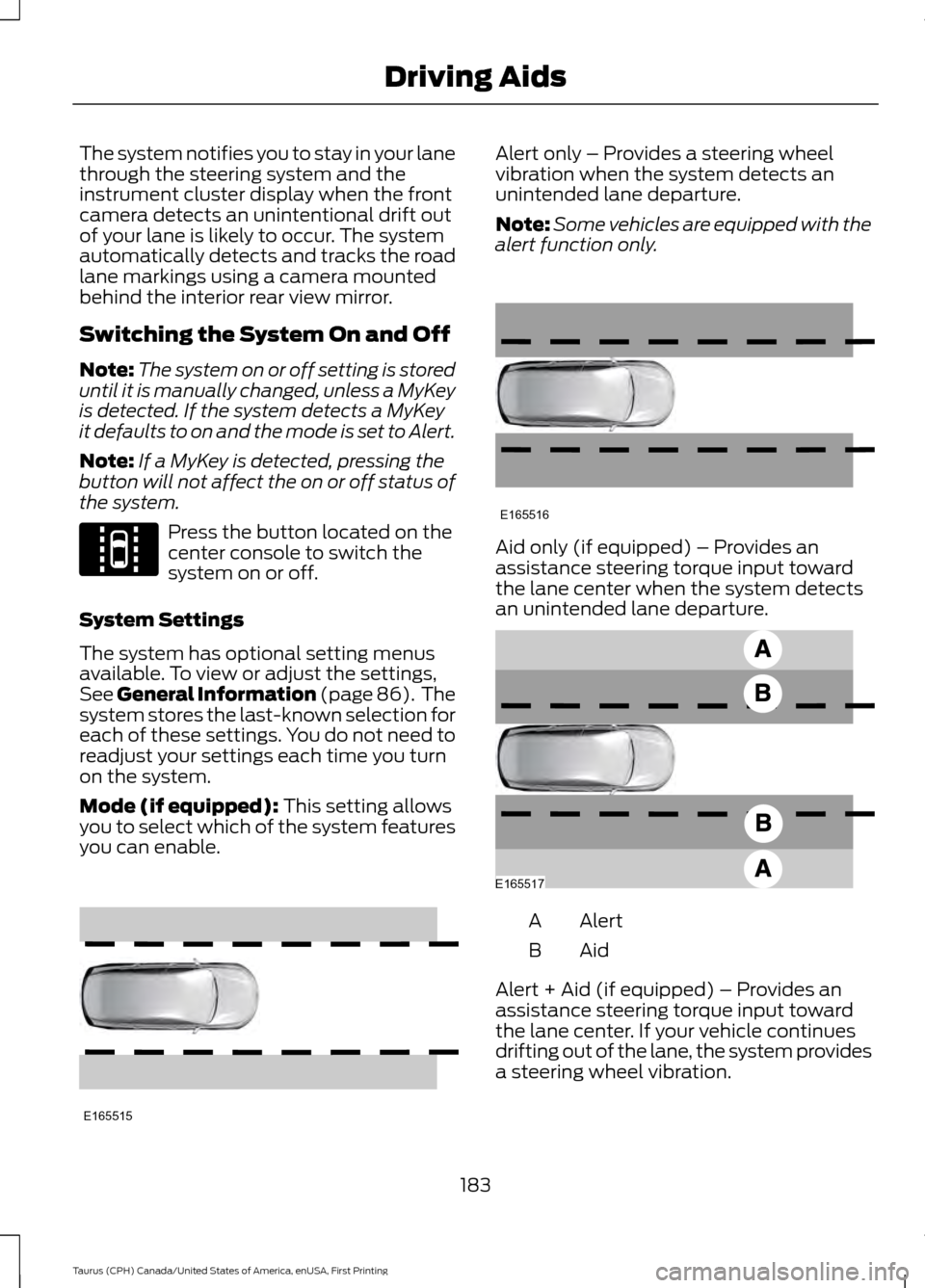 FORD TAURUS 2016 6.G Owners Manual The system notifies you to stay in your lane
through the steering system and the
instrument cluster display when the front
camera detects an unintentional drift out
of your lane is likely to occur. Th FORD TAURUS 2016 6.G Owners Manual The system notifies you to stay in your lane
through the steering system and the
instrument cluster display when the front
camera detects an unintentional drift out
of your lane is likely to occur. Th