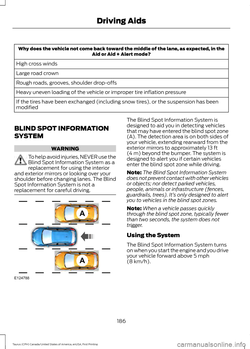 FORD TAURUS 2016 6.G Owners Manual Why does the vehicle not come back toward the middle of the lane, as expected, in the
Aid or Aid + Alert mode?
High cross winds
Large road crown
Rough roads, grooves, shoulder drop-offs
Heavy uneven l FORD TAURUS 2016 6.G Owners Manual Why does the vehicle not come back toward the middle of the lane, as expected, in the
Aid or Aid + Alert mode?
High cross winds
Large road crown
Rough roads, grooves, shoulder drop-offs
Heavy uneven l