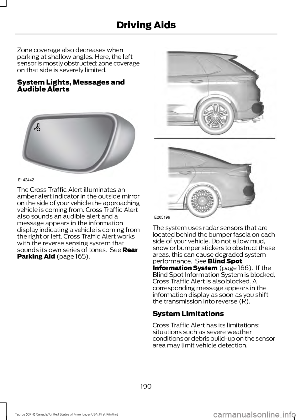 FORD TAURUS 2016 6.G Owners Manual Zone coverage also decreases when
parking at shallow angles. Here, the left
sensor is mostly obstructed; zone coverage
on that side is severely limited.
System Lights, Messages and
Audible Alerts
The FORD TAURUS 2016 6.G Owners Manual Zone coverage also decreases when
parking at shallow angles. Here, the left
sensor is mostly obstructed; zone coverage
on that side is severely limited.
System Lights, Messages and
Audible Alerts
The