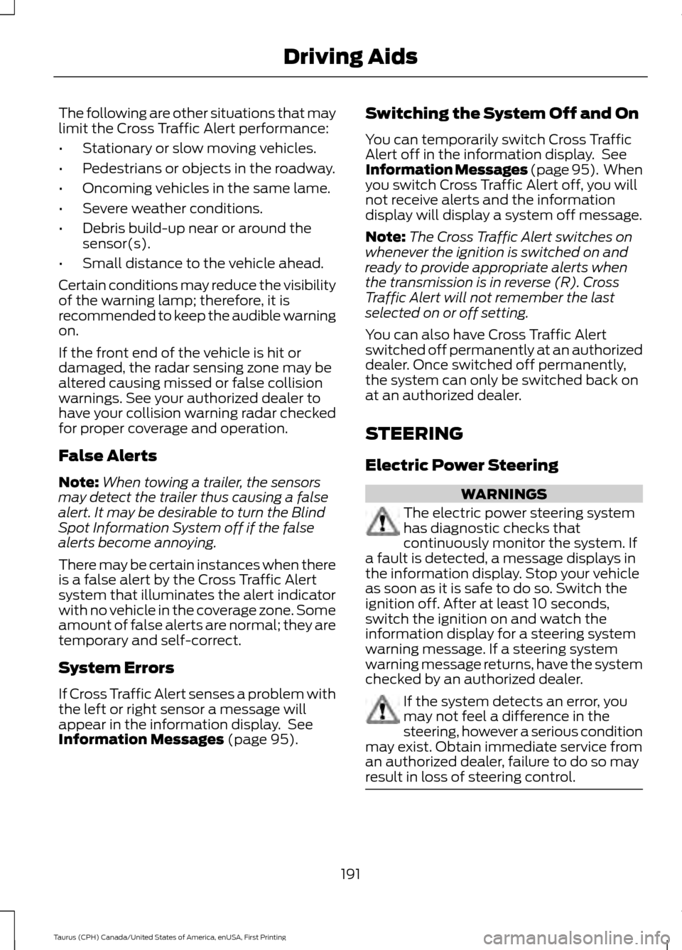 FORD TAURUS 2016 6.G Owners Manual The following are other situations that may
limit the Cross Traffic Alert performance:
•
Stationary or slow moving vehicles.
• Pedestrians or objects in the roadway.
• Oncoming vehicles in the s FORD TAURUS 2016 6.G Owners Manual The following are other situations that may
limit the Cross Traffic Alert performance:
•
Stationary or slow moving vehicles.
• Pedestrians or objects in the roadway.
• Oncoming vehicles in the s