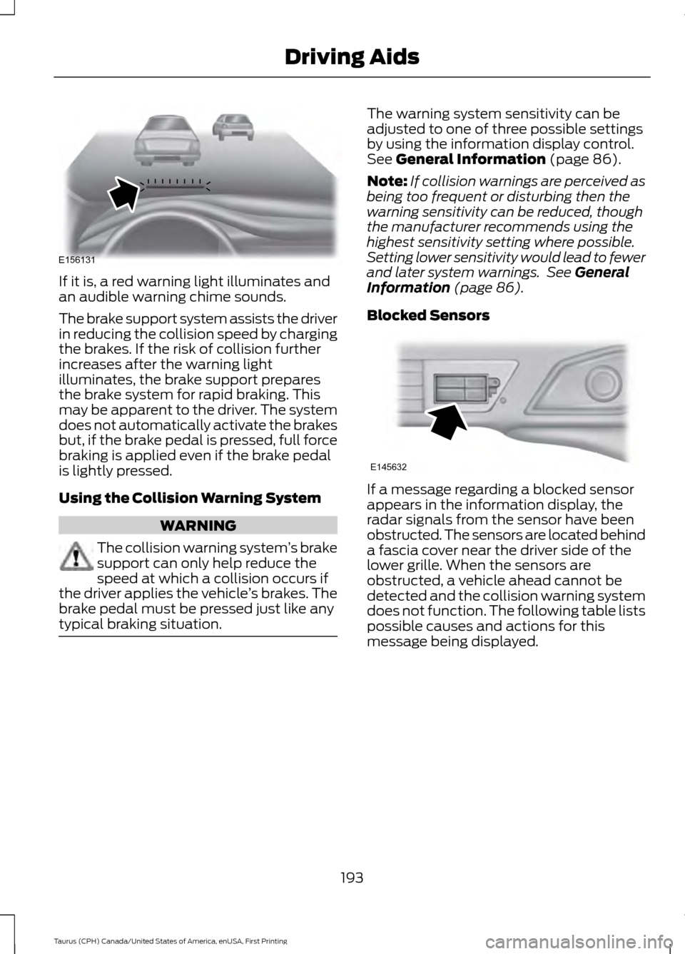 FORD TAURUS 2016 6.G Owners Manual If it is, a red warning light illuminates and
an audible warning chime sounds.
The brake support system assists the driver
in reducing the collision speed by charging
the brakes. If the risk of collis FORD TAURUS 2016 6.G Owners Manual If it is, a red warning light illuminates and
an audible warning chime sounds.
The brake support system assists the driver
in reducing the collision speed by charging
the brakes. If the risk of collis