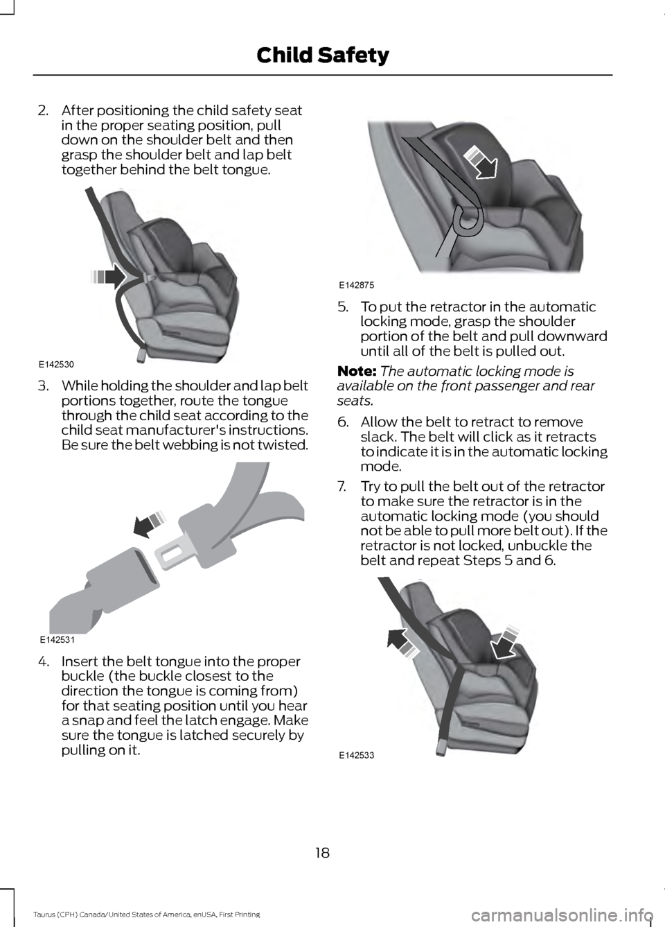 FORD TAURUS 2016 6.G Owners Manual 2. After positioning the child safety seat
in the proper seating position, pull
down on the shoulder belt and then
grasp the shoulder belt and lap belt
together behind the belt tongue. 3.
While holdin FORD TAURUS 2016 6.G Owners Manual 2. After positioning the child safety seat
in the proper seating position, pull
down on the shoulder belt and then
grasp the shoulder belt and lap belt
together behind the belt tongue. 3.
While holdin