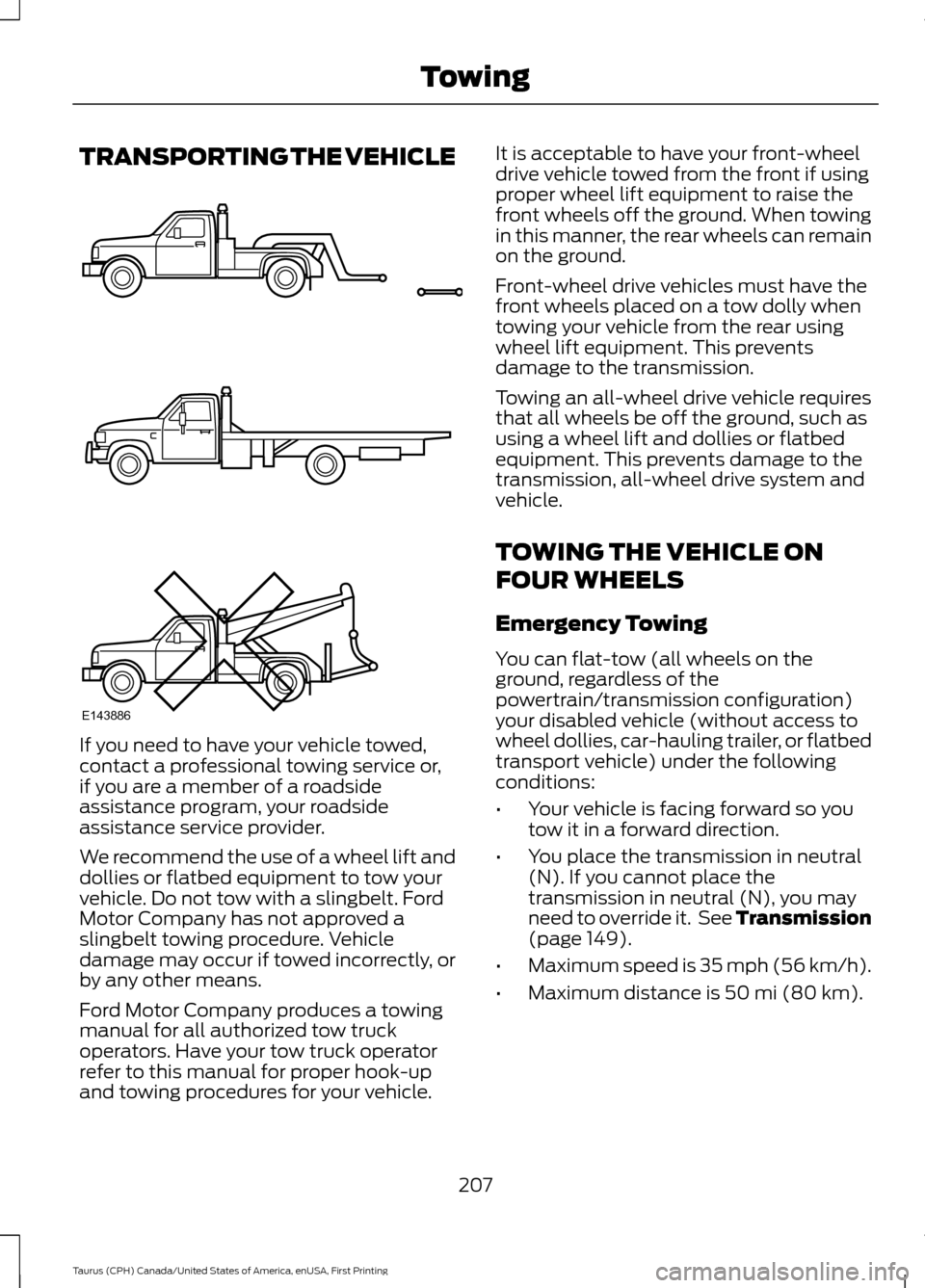 FORD TAURUS 2016 6.G Owners Manual TRANSPORTING THE VEHICLE
If you need to have your vehicle towed,
contact a professional towing service or,
if you are a member of a roadside
assistance program, your roadside
assistance service provid FORD TAURUS 2016 6.G Owners Manual TRANSPORTING THE VEHICLE
If you need to have your vehicle towed,
contact a professional towing service or,
if you are a member of a roadside
assistance program, your roadside
assistance service provid