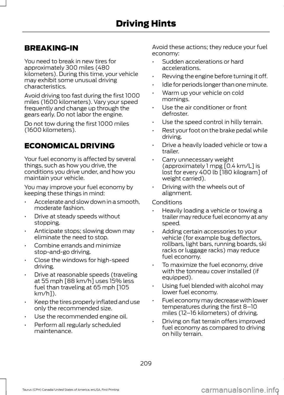 FORD TAURUS 2016 6.G Owners Manual BREAKING-IN
You need to break in new tires for
approximately 300 miles (480
kilometers). During this time, your vehicle
may exhibit some unusual driving
characteristics.
Avoid driving too fast during FORD TAURUS 2016 6.G Owners Manual BREAKING-IN
You need to break in new tires for
approximately 300 miles (480
kilometers). During this time, your vehicle
may exhibit some unusual driving
characteristics.
Avoid driving too fast during