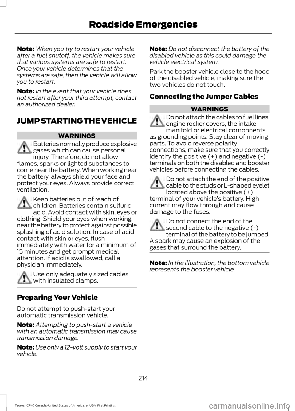 FORD TAURUS 2016 6.G Owners Manual Note:
When you try to restart your vehicle
after a fuel shutoff, the vehicle makes sure
that various systems are safe to restart.
Once your vehicle determines that the
systems are safe, then the vehic FORD TAURUS 2016 6.G Owners Manual Note:
When you try to restart your vehicle
after a fuel shutoff, the vehicle makes sure
that various systems are safe to restart.
Once your vehicle determines that the
systems are safe, then the vehic