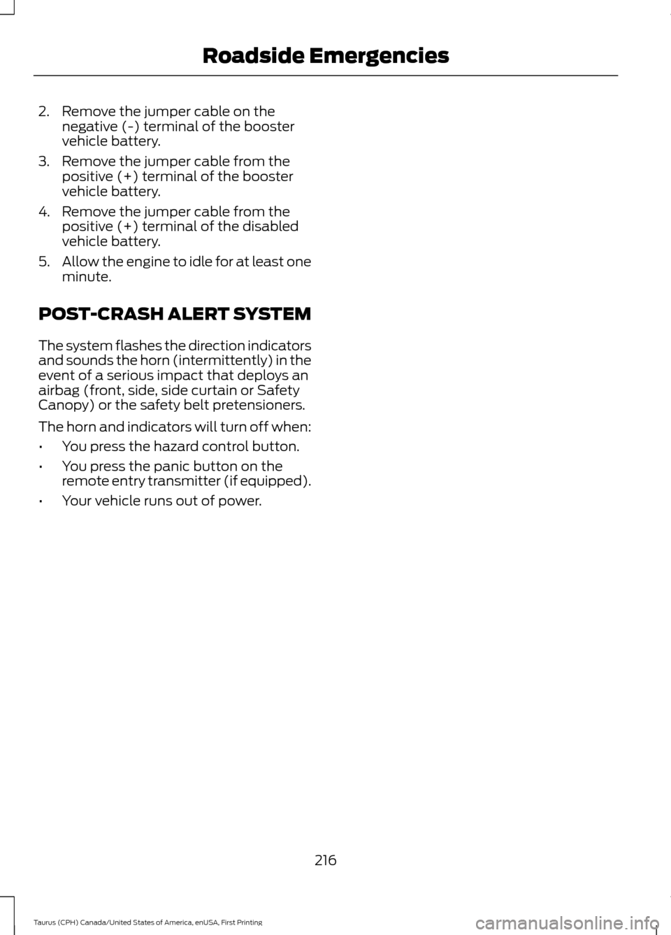 FORD TAURUS 2016 6.G Owners Manual 2. Remove the jumper cable on the
negative (-) terminal of the booster
vehicle battery.
3. Remove the jumper cable from the positive (+) terminal of the booster
vehicle battery.
4. Remove the jumper c FORD TAURUS 2016 6.G Owners Manual 2. Remove the jumper cable on the
negative (-) terminal of the booster
vehicle battery.
3. Remove the jumper cable from the positive (+) terminal of the booster
vehicle battery.
4. Remove the jumper c