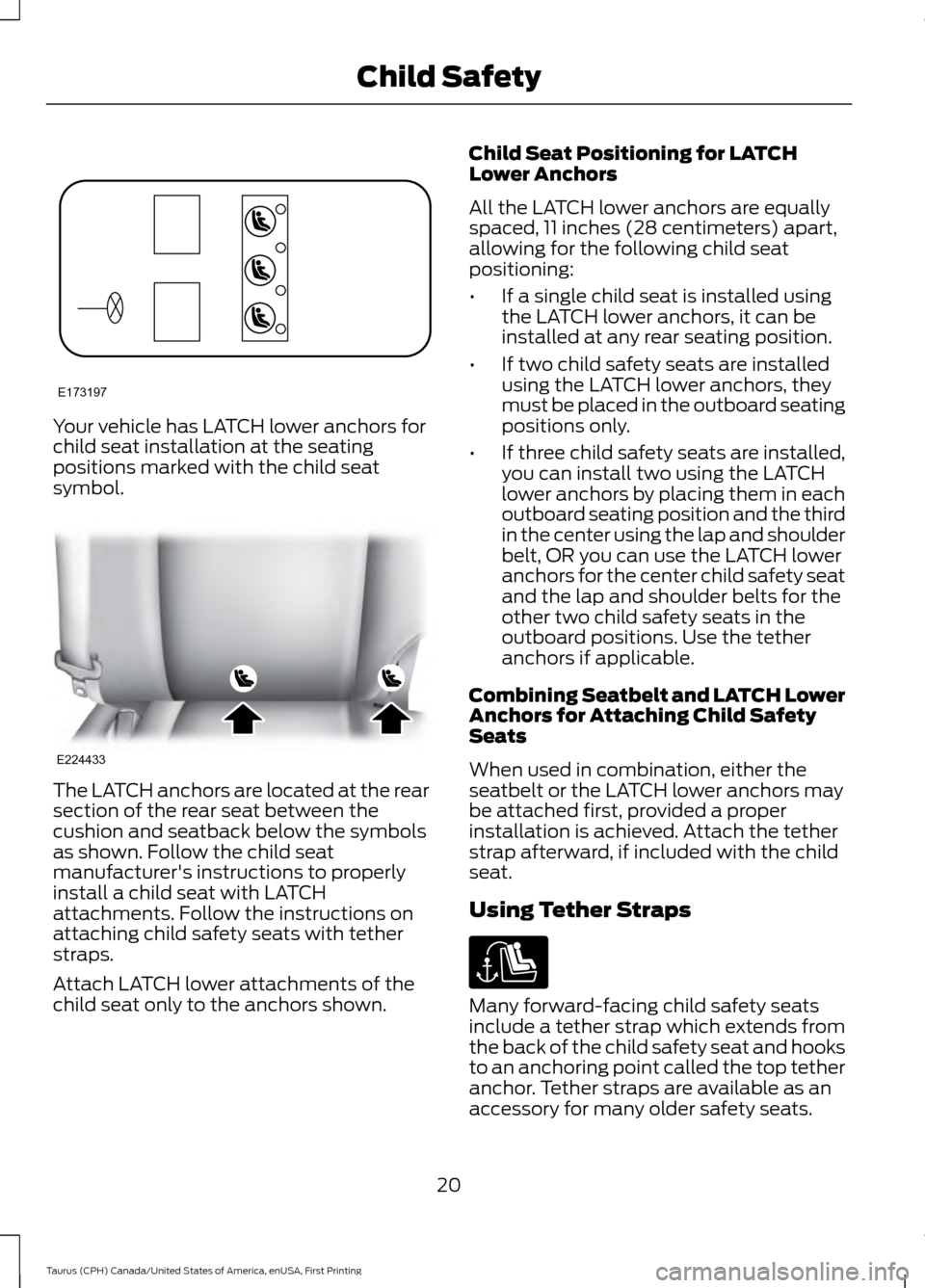 FORD TAURUS 2016 6.G Owners Manual Your vehicle has LATCH lower anchors for
child seat installation at the seating
positions marked with the child seat
symbol.
The LATCH anchors are located at the rear
section of the rear seat between FORD TAURUS 2016 6.G Owners Manual Your vehicle has LATCH lower anchors for
child seat installation at the seating
positions marked with the child seat
symbol.
The LATCH anchors are located at the rear
section of the rear seat between
