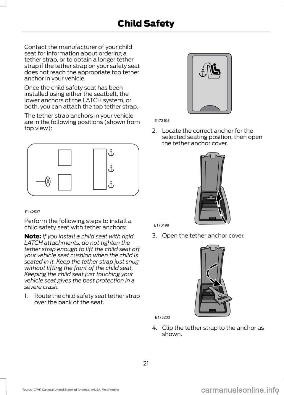 FORD TAURUS 2016 6.G Owners Manual Contact the manufacturer of your child
seat for information about ordering a
tether strap, or to obtain a longer tether
strap if the tether strap on your safety seat
does not reach the appropriate top FORD TAURUS 2016 6.G Owners Manual Contact the manufacturer of your child
seat for information about ordering a
tether strap, or to obtain a longer tether
strap if the tether strap on your safety seat
does not reach the appropriate top