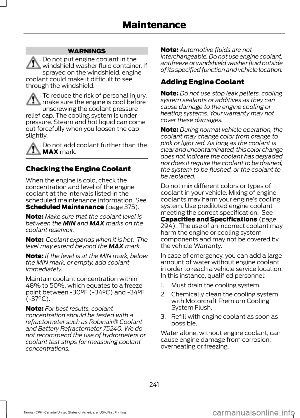 FORD TAURUS 2016 6.G Owners Manual WARNINGS
Do not put engine coolant in the
windshield washer fluid container. If
sprayed on the windshield, engine
coolant could make it difficult to see
through the windshield. To reduce the risk of p FORD TAURUS 2016 6.G Owners Manual WARNINGS
Do not put engine coolant in the
windshield washer fluid container. If
sprayed on the windshield, engine
coolant could make it difficult to see
through the windshield. To reduce the risk of p