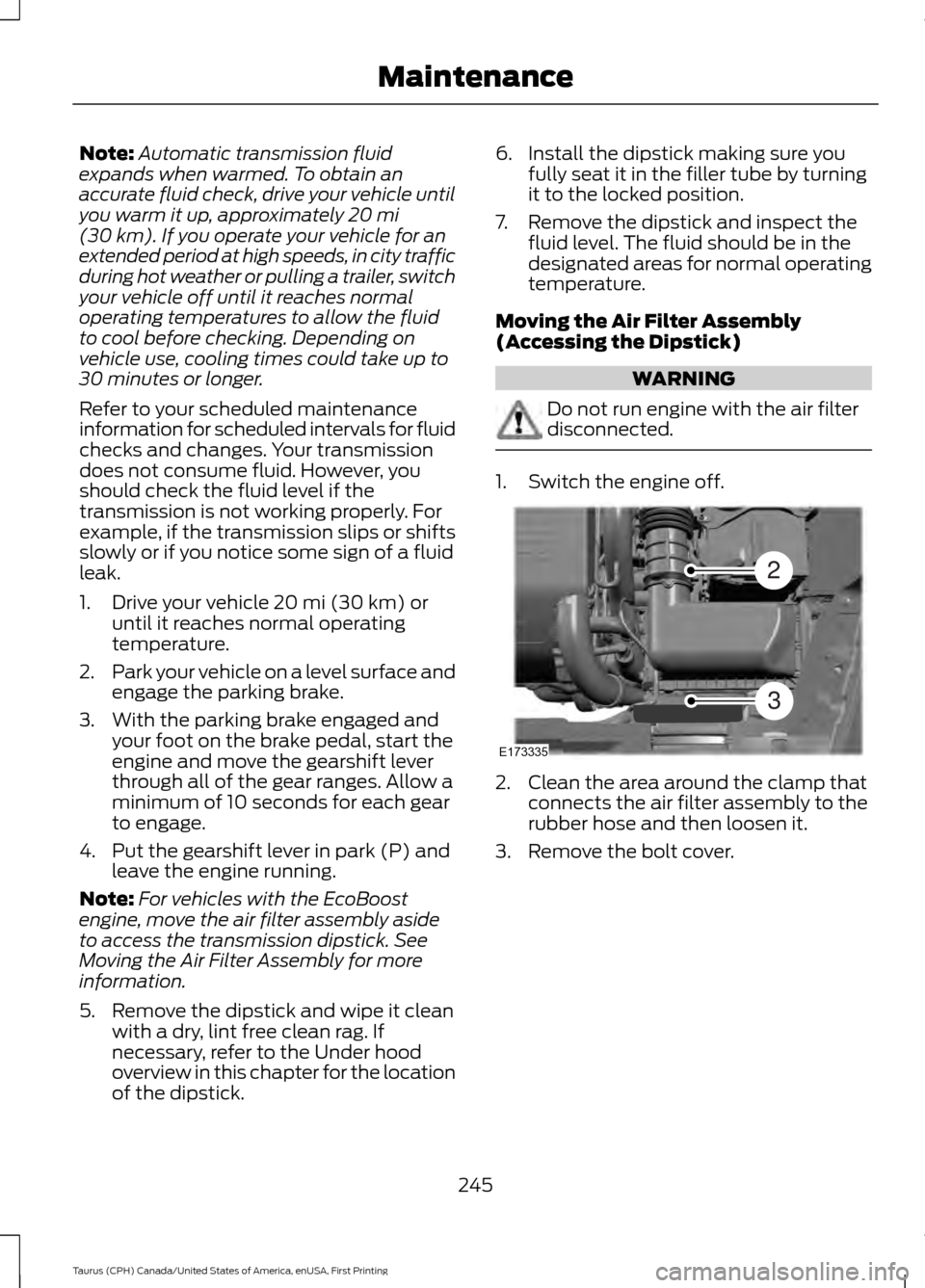 FORD TAURUS 2016 6.G Owners Manual Note:
Automatic transmission fluid
expands when warmed. To obtain an
accurate fluid check, drive your vehicle until
you warm it up, approximately 20 mi
(30 km). If you operate your vehicle for an
exte FORD TAURUS 2016 6.G Owners Manual Note:
Automatic transmission fluid
expands when warmed. To obtain an
accurate fluid check, drive your vehicle until
you warm it up, approximately 20 mi
(30 km). If you operate your vehicle for an
exte