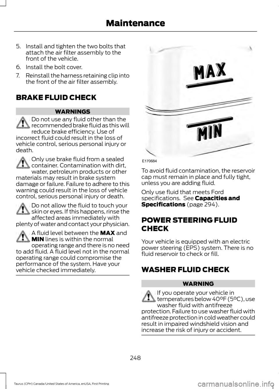 FORD TAURUS 2016 6.G Owners Manual 5. Install and tighten the two bolts that
attach the air filter assembly to the
front of the vehicle.
6. Install the bolt cover.
7. Reinstall the harness retaining clip into
the front of the air filte FORD TAURUS 2016 6.G Owners Manual 5. Install and tighten the two bolts that
attach the air filter assembly to the
front of the vehicle.
6. Install the bolt cover.
7. Reinstall the harness retaining clip into
the front of the air filte