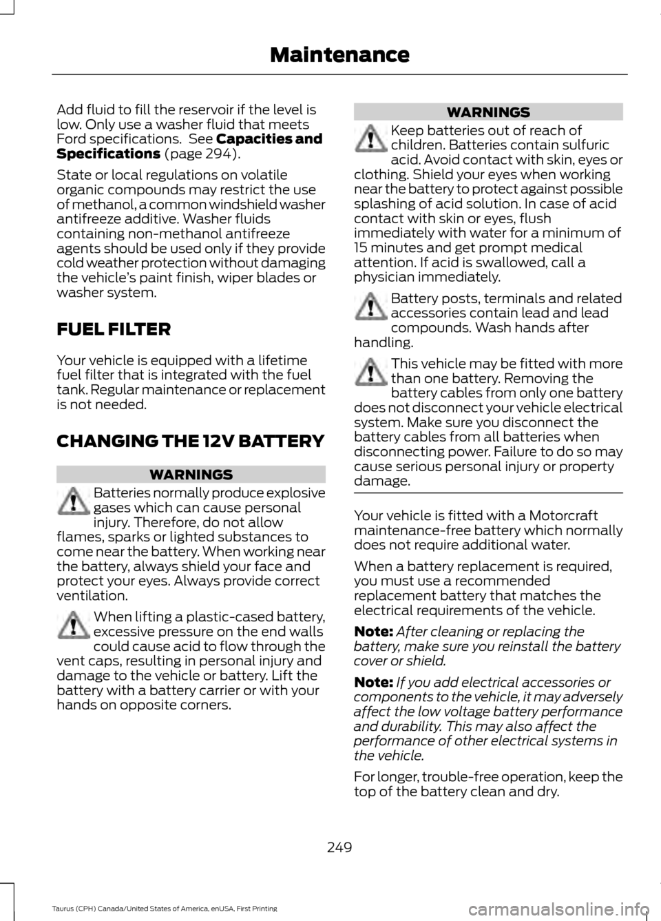 FORD TAURUS 2016 6.G Owners Manual Add fluid to fill the reservoir if the level is
low. Only use a washer fluid that meets
Ford specifications. See Capacities and
Specifications (page 294).
State or local regulations on volatile
organ FORD TAURUS 2016 6.G Owners Manual Add fluid to fill the reservoir if the level is
low. Only use a washer fluid that meets
Ford specifications. See Capacities and
Specifications (page 294).
State or local regulations on volatile
organ