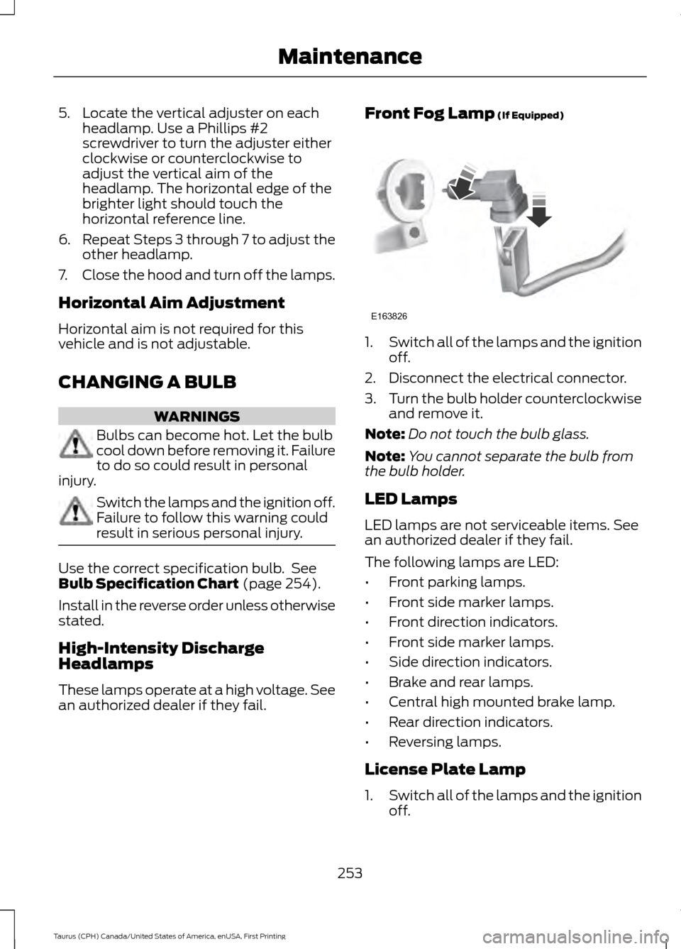 FORD TAURUS 2016 6.G Owners Manual 5. Locate the vertical adjuster on each
headlamp. Use a Phillips #2
screwdriver to turn the adjuster either
clockwise or counterclockwise to
adjust the vertical aim of the
headlamp. The horizontal edg FORD TAURUS 2016 6.G Owners Manual 5. Locate the vertical adjuster on each
headlamp. Use a Phillips #2
screwdriver to turn the adjuster either
clockwise or counterclockwise to
adjust the vertical aim of the
headlamp. The horizontal edg