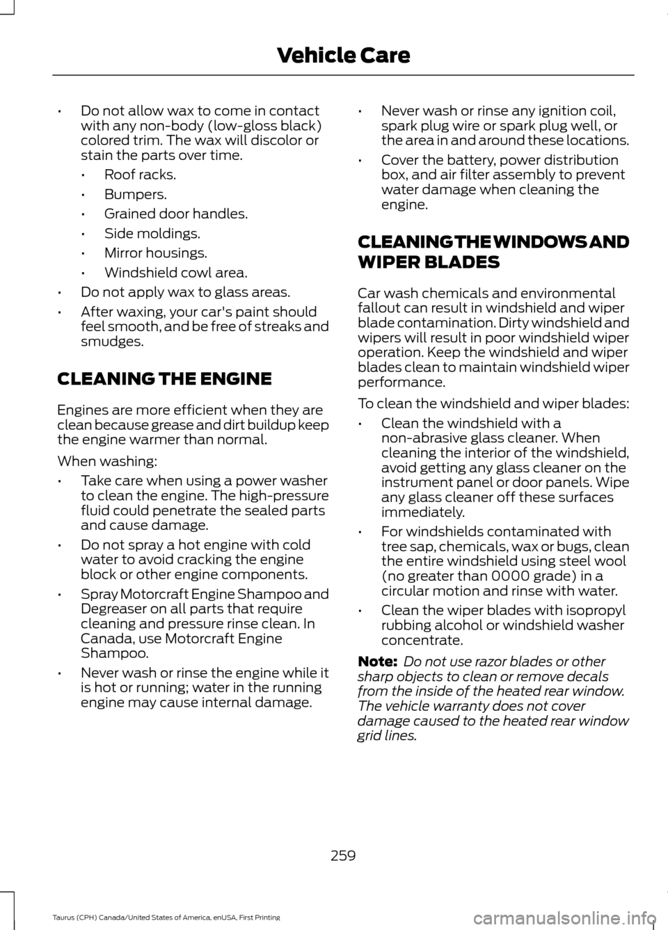 FORD TAURUS 2016 6.G Owners Manual •
Do not allow wax to come in contact
with any non-body (low-gloss black)
colored trim. The wax will discolor or
stain the parts over time.
•Roof racks.
• Bumpers.
• Grained door handles.
• FORD TAURUS 2016 6.G Owners Manual •
Do not allow wax to come in contact
with any non-body (low-gloss black)
colored trim. The wax will discolor or
stain the parts over time.
•Roof racks.
• Bumpers.
• Grained door handles.
•