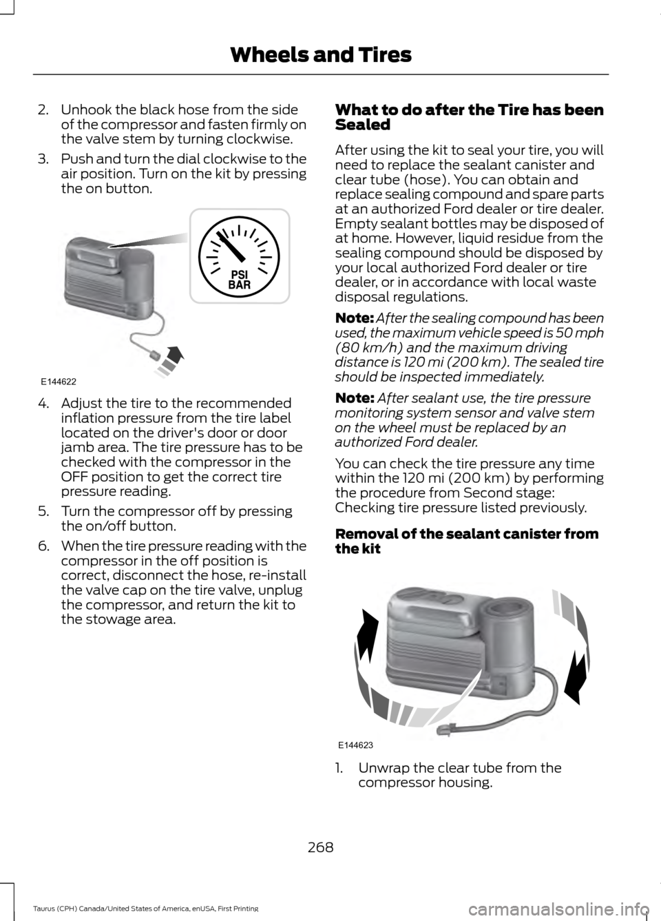 FORD TAURUS 2016 6.G Owners Manual 2. Unhook the black hose from the side
of the compressor and fasten firmly on
the valve stem by turning clockwise.
3. Push and turn the dial clockwise to the
air position. Turn on the kit by pressing
FORD TAURUS 2016 6.G Owners Manual 2. Unhook the black hose from the side
of the compressor and fasten firmly on
the valve stem by turning clockwise.
3. Push and turn the dial clockwise to the
air position. Turn on the kit by pressing