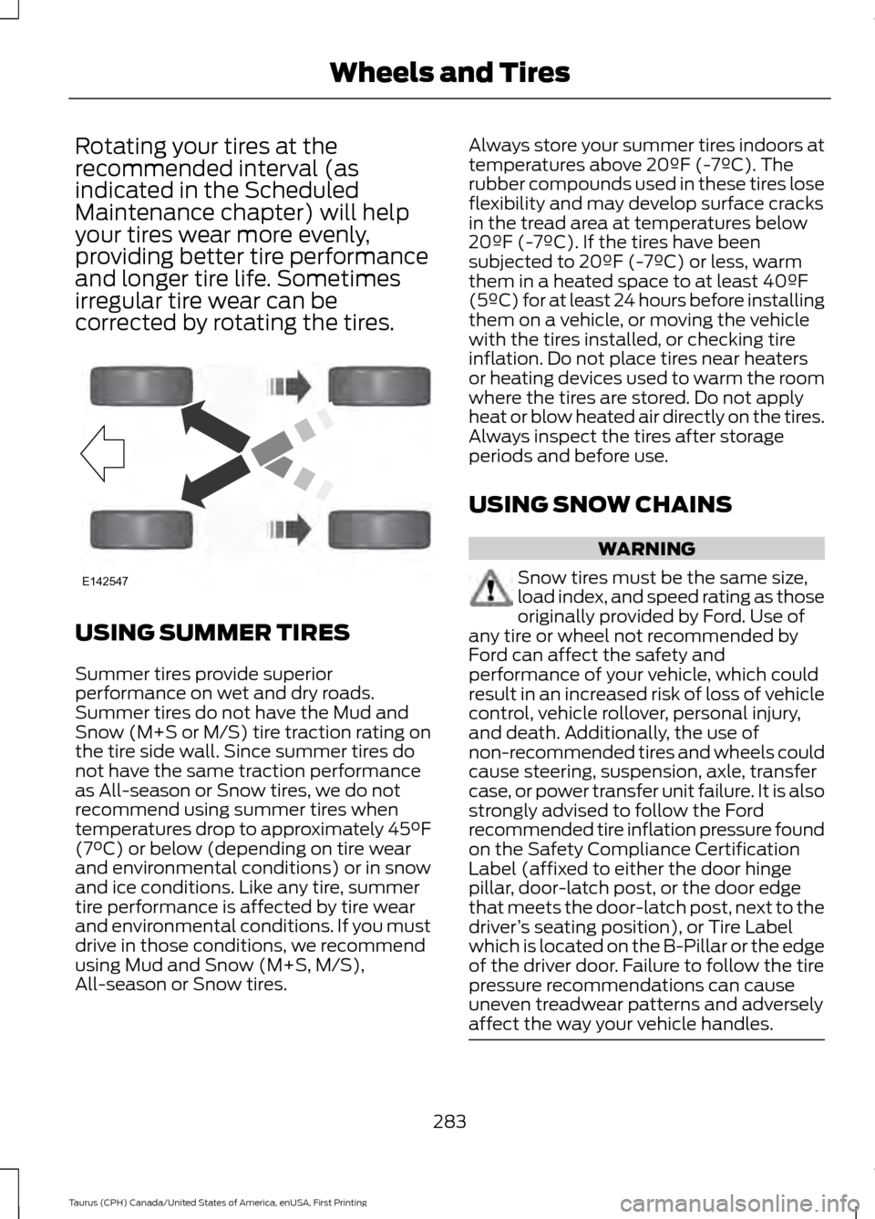 FORD TAURUS 2016 6.G Owners Manual Rotating your tires at the
recommended interval (as
indicated in the Scheduled
Maintenance chapter) will help
your tires wear more evenly,
providing better tire performance
and longer tire life. Somet FORD TAURUS 2016 6.G Owners Manual Rotating your tires at the
recommended interval (as
indicated in the Scheduled
Maintenance chapter) will help
your tires wear more evenly,
providing better tire performance
and longer tire life. Somet