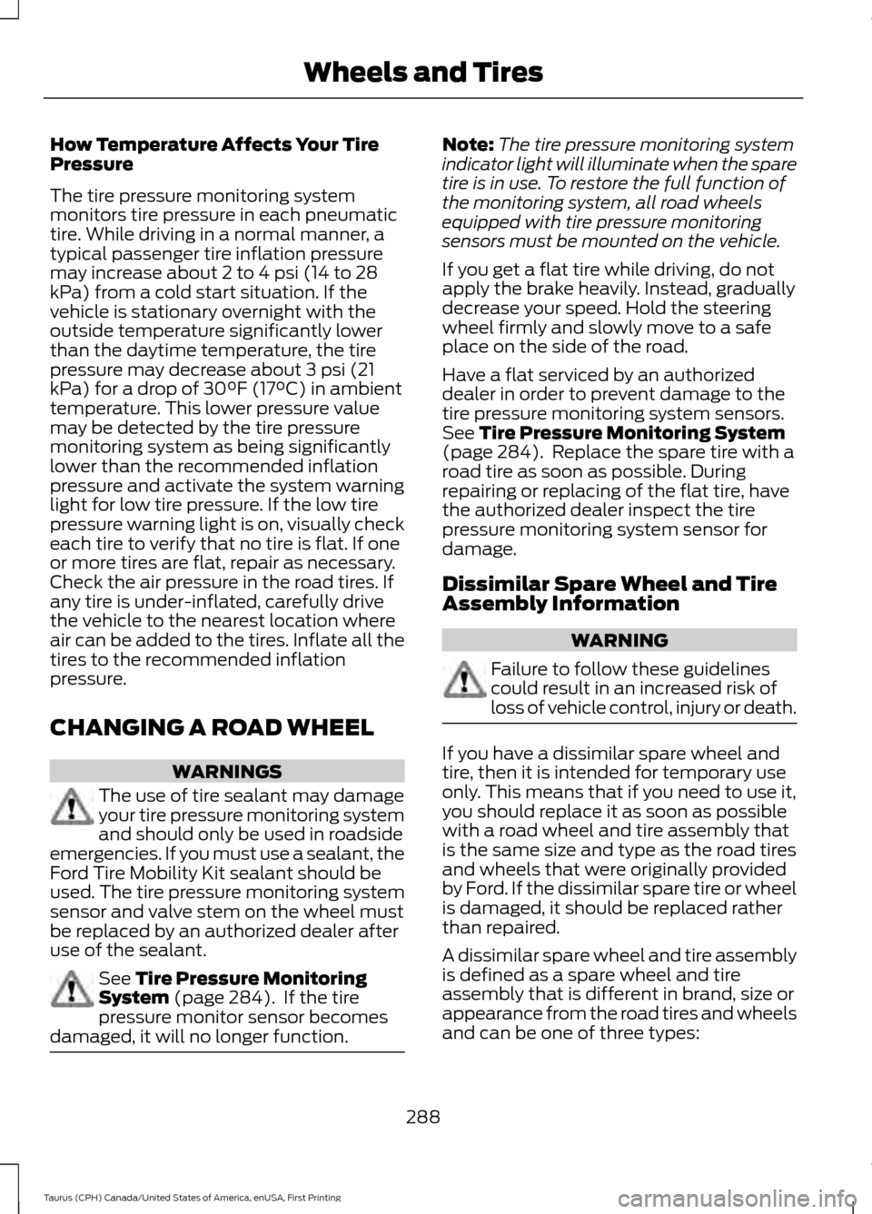 FORD TAURUS 2016 6.G Owners Manual How Temperature Affects Your Tire
Pressure
The tire pressure monitoring system
monitors tire pressure in each pneumatic
tire. While driving in a normal manner, a
typical passenger tire inflation press FORD TAURUS 2016 6.G Owners Manual How Temperature Affects Your Tire
Pressure
The tire pressure monitoring system
monitors tire pressure in each pneumatic
tire. While driving in a normal manner, a
typical passenger tire inflation press