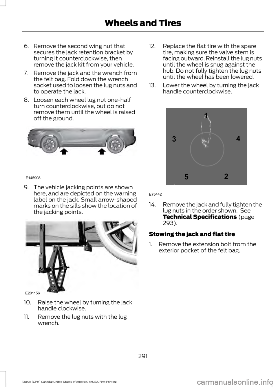 FORD TAURUS 2016 6.G Owners Manual 6. Remove the second wing nut that
secures the jack retention bracket by
turning it counterclockwise, then
remove the jack kit from your vehicle.
7. Remove the jack and the wrench from the felt bag. F FORD TAURUS 2016 6.G Owners Manual 6. Remove the second wing nut that
secures the jack retention bracket by
turning it counterclockwise, then
remove the jack kit from your vehicle.
7. Remove the jack and the wrench from the felt bag. F