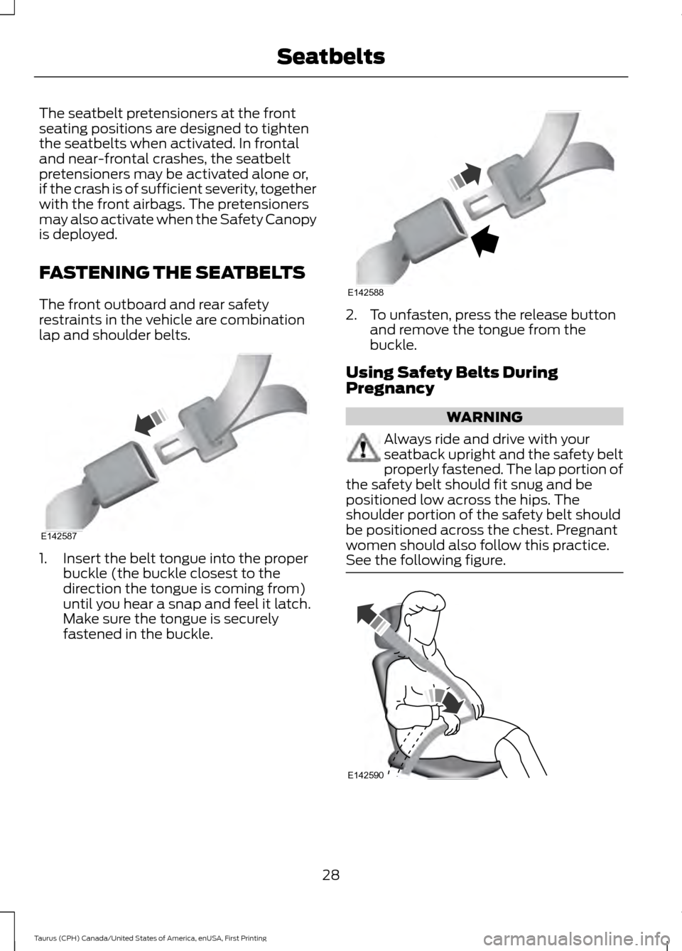FORD TAURUS 2016 6.G Owners Guide The seatbelt pretensioners at the front
seating positions are designed to tighten
the seatbelts when activated. In frontal
and near-frontal crashes, the seatbelt
pretensioners may be activated alone o FORD TAURUS 2016 6.G Owners Guide The seatbelt pretensioners at the front
seating positions are designed to tighten
the seatbelts when activated. In frontal
and near-frontal crashes, the seatbelt
pretensioners may be activated alone o
