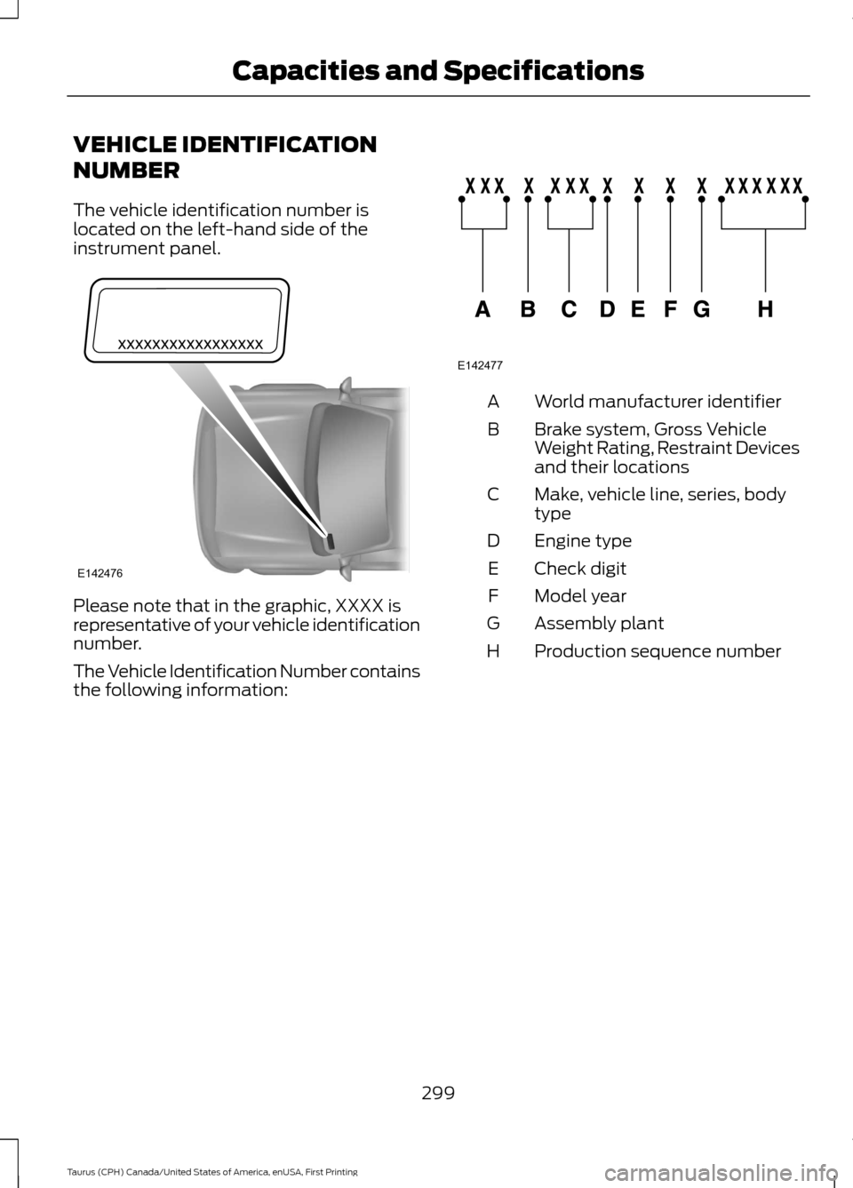 FORD TAURUS 2016 6.G Owners Manual VEHICLE IDENTIFICATION
NUMBER
The vehicle identification number is
located on the left-hand side of the
instrument panel.
Please note that in the graphic, XXXX is
representative of your vehicle identi FORD TAURUS 2016 6.G Owners Manual VEHICLE IDENTIFICATION
NUMBER
The vehicle identification number is
located on the left-hand side of the
instrument panel.
Please note that in the graphic, XXXX is
representative of your vehicle identi