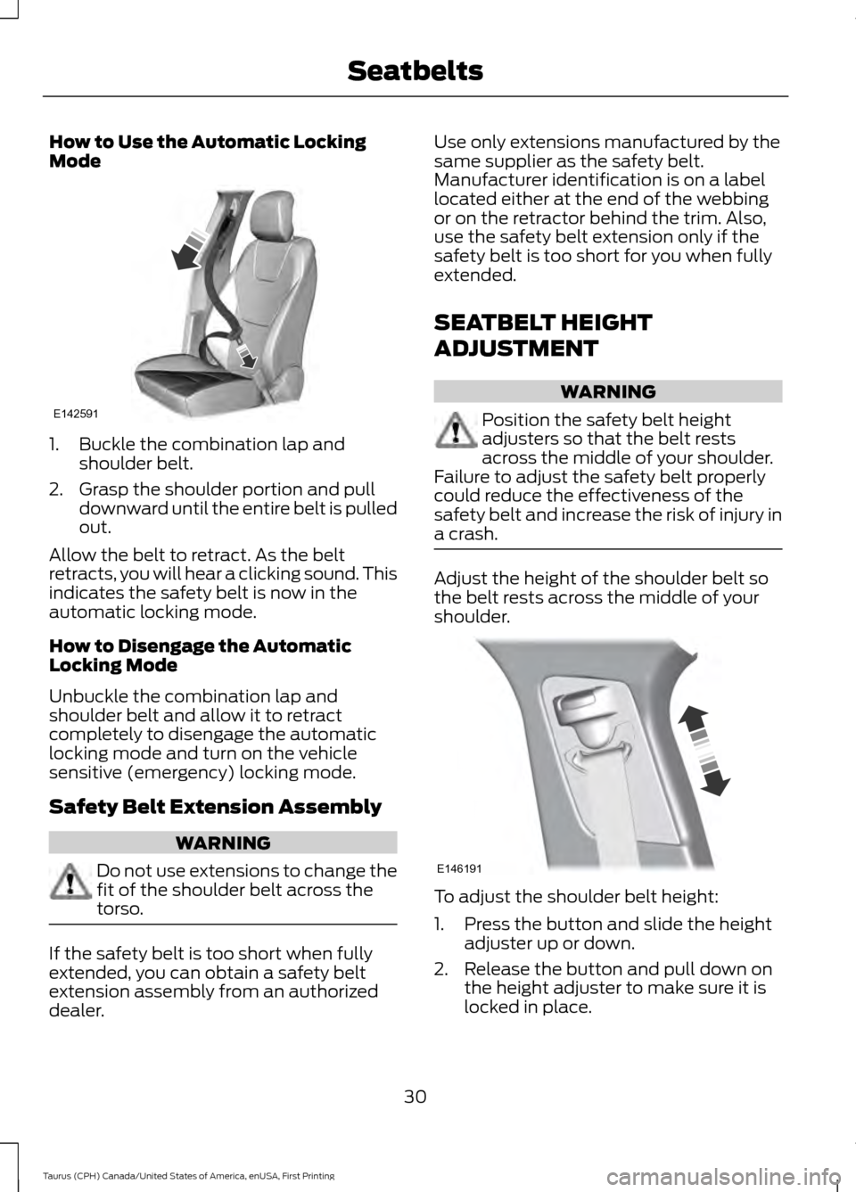 FORD TAURUS 2016 6.G Owners Guide How to Use the Automatic Locking
Mode
1. Buckle the combination lap and
shoulder belt.
2. Grasp the shoulder portion and pull downward until the entire belt is pulled
out.
Allow the belt to retract. A FORD TAURUS 2016 6.G Owners Guide How to Use the Automatic Locking
Mode
1. Buckle the combination lap and
shoulder belt.
2. Grasp the shoulder portion and pull downward until the entire belt is pulled
out.
Allow the belt to retract. A